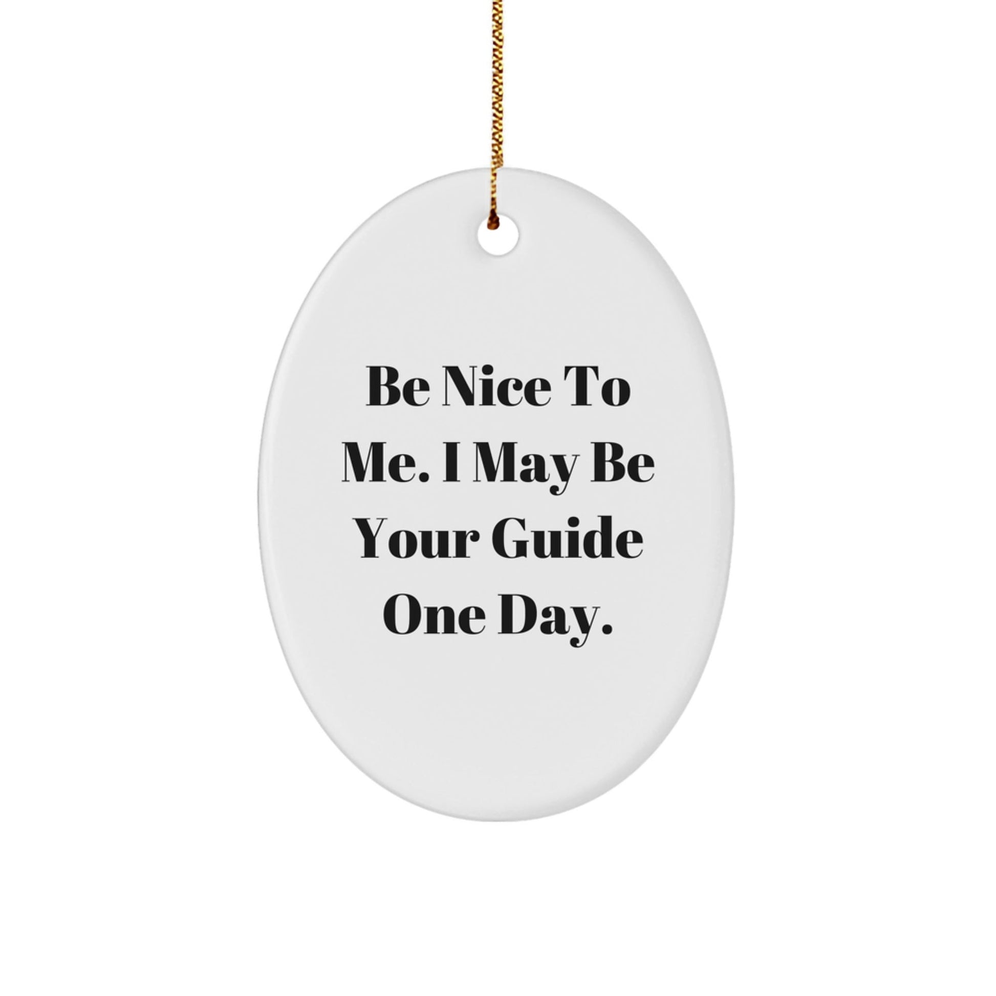 Funny Guide Gifts: Be Nice To Me. I May Be Your Guide One Day. Oval Ornament, Gifts from Family to Friends, Guide for Men and Women, Christmas Unique Gifts - Victory Thru Vision