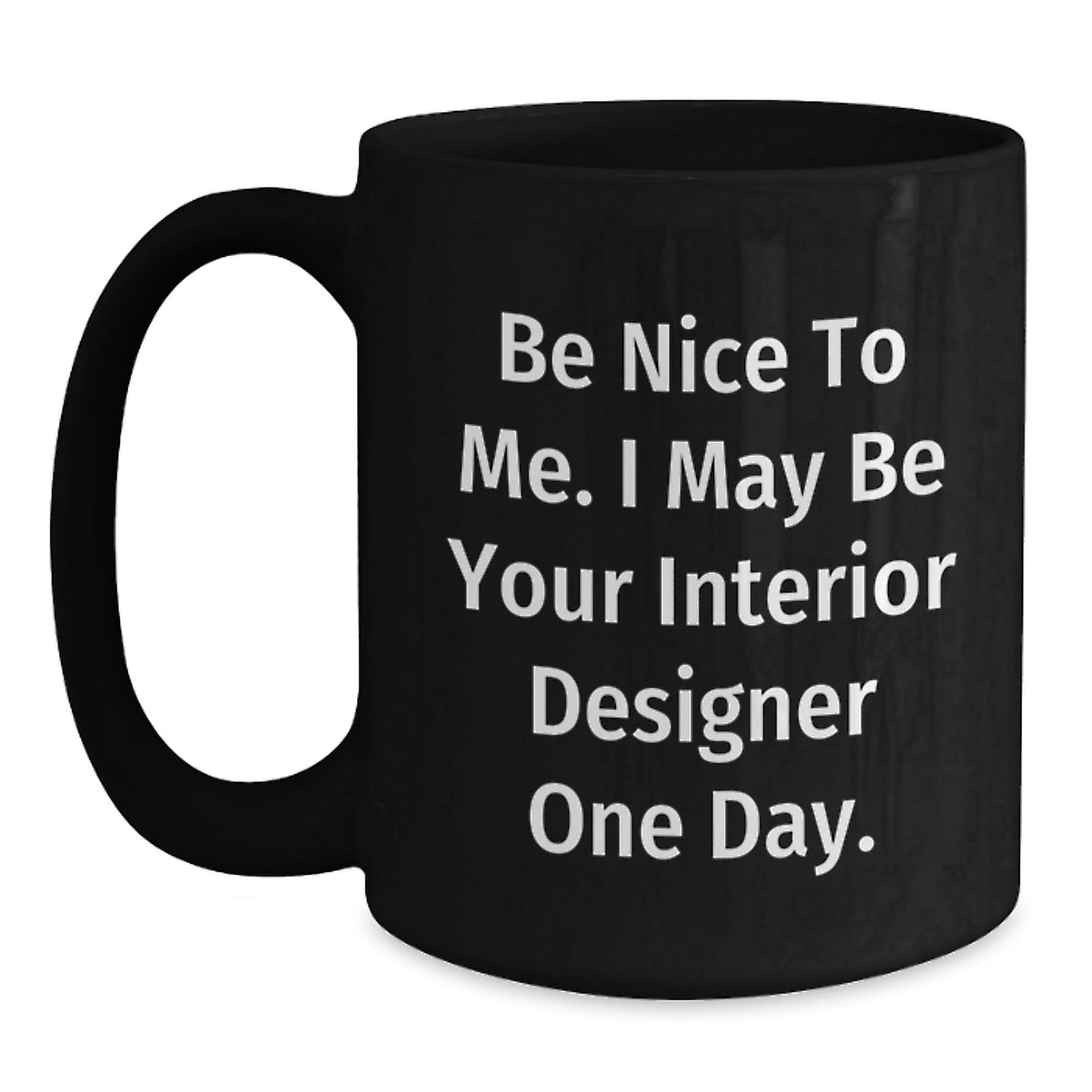 Funny Interior Designer Gifts from Friends for Graduation Unique Black Coffee Mugs Be Nice To Me I May Be Your Interior Designer One Day - Victory Thru Vision