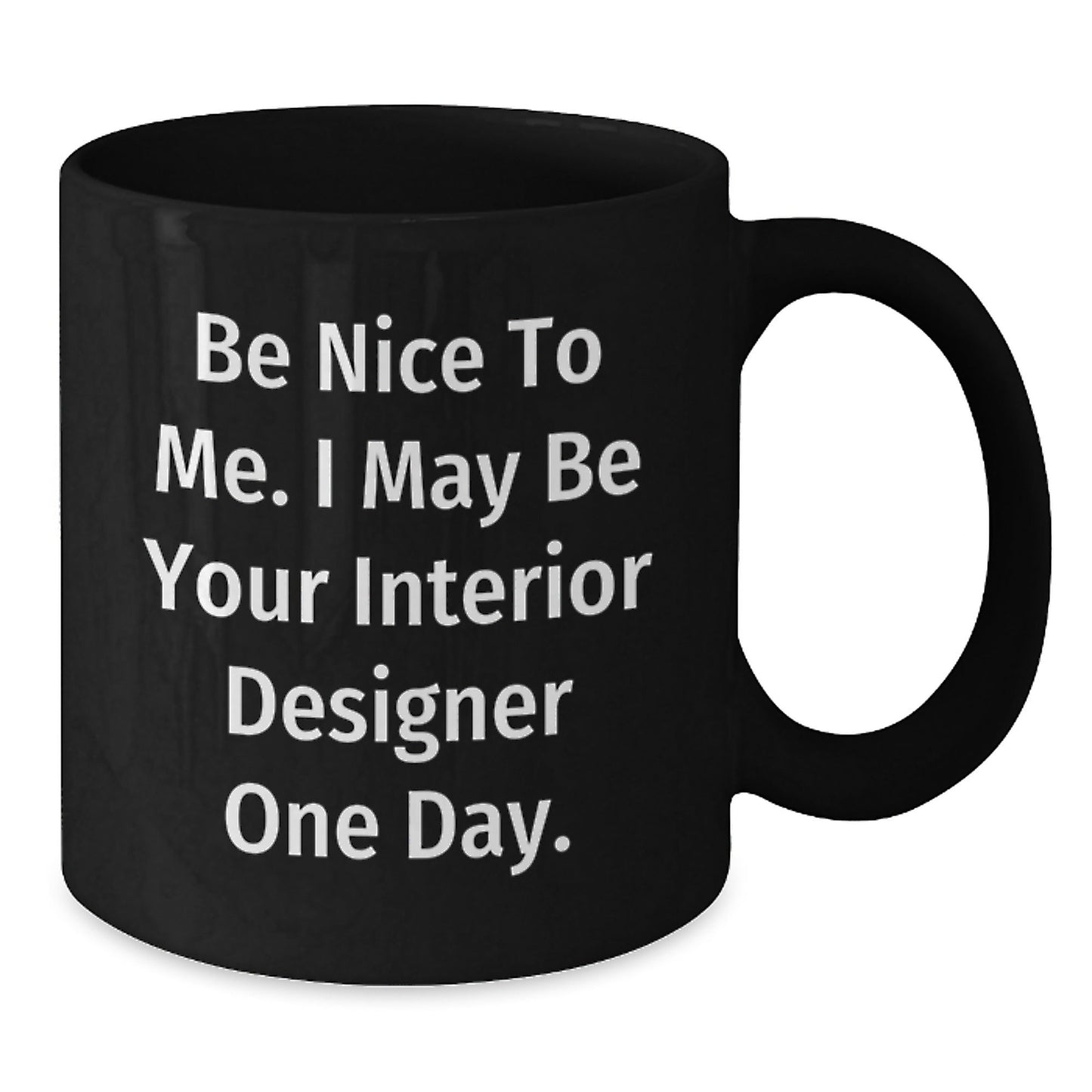Funny Interior Designer Gifts from Friends for Graduation Unique Black Coffee Mugs Be Nice To Me I May Be Your Interior Designer One Day - Victory Thru Vision