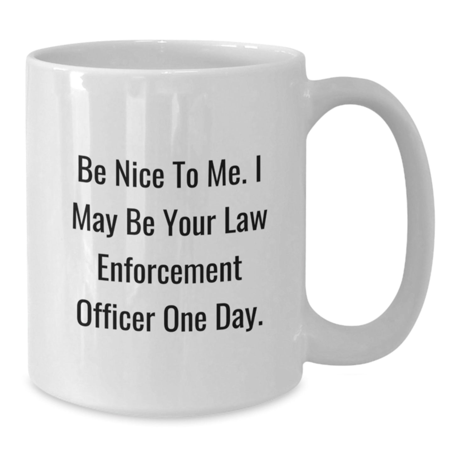 Funny Law Enforcement Officer Gifts, Be Nice To Me. I May Be Your Law Enforcement Officer One Day., White Coffee Mug for Graduation from Friends - Victory Thru Vision