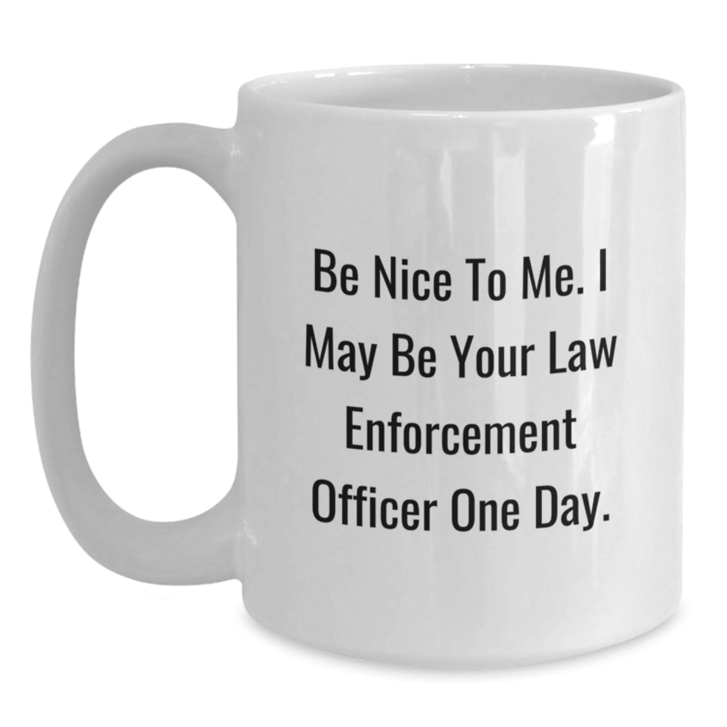 Funny Law Enforcement Officer Gifts, Be Nice To Me. I May Be Your Law Enforcement Officer One Day., White Coffee Mug for Graduation from Friends - Victory Thru Vision