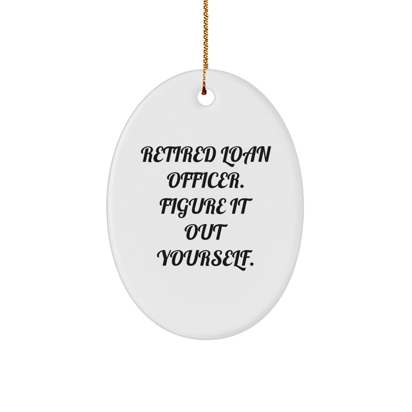 Funny Loan Officer Gifts from Friends, 'Retired Loan Officer. Figure It Out Yourself.' Oval Ornament for Christmas - Victory Thru Vision