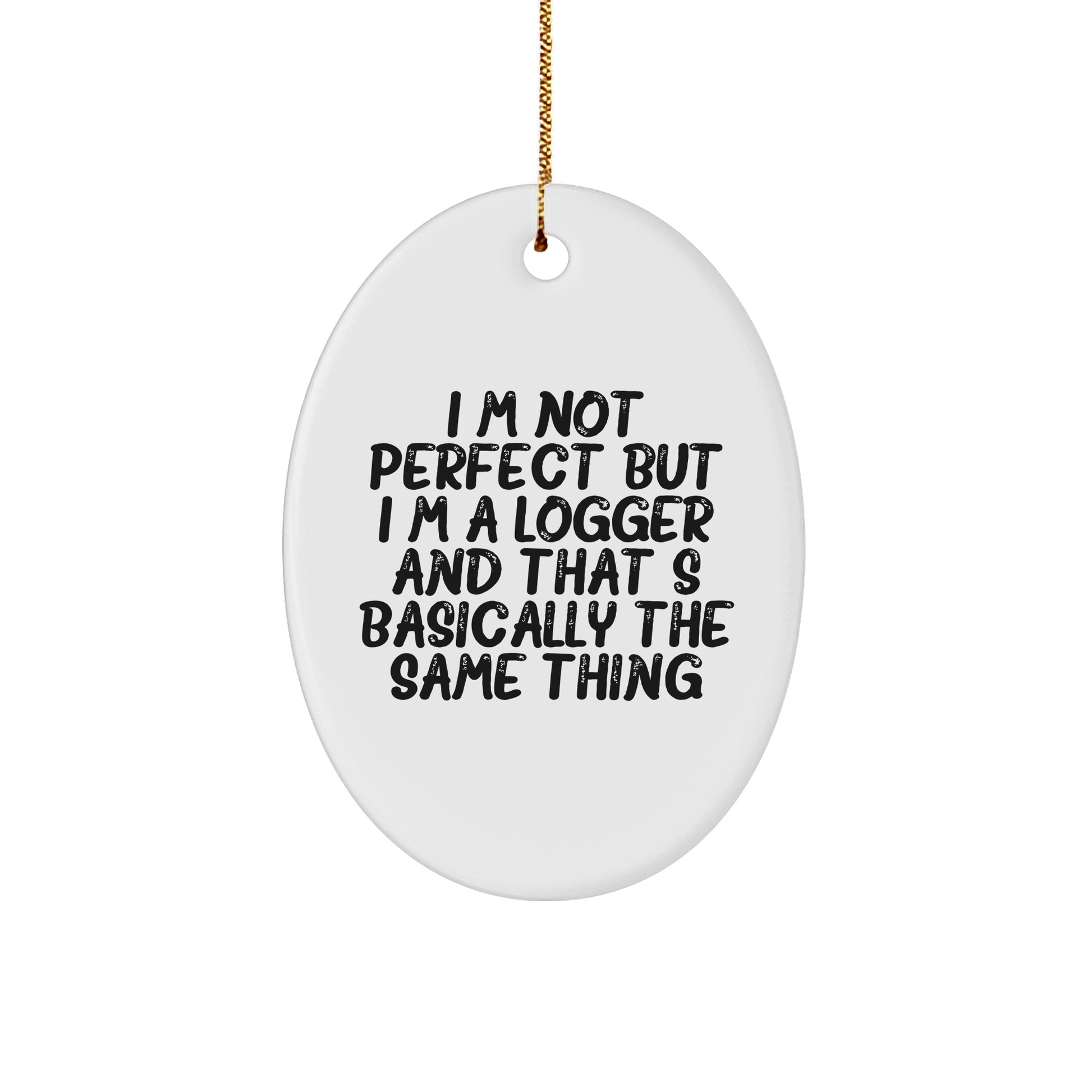 Funny Logger Gifts, I'm Not Perfect But I'm A Logger And That's Basically The Same Thing - Christmas Oval Ornament Gifts for Logger Friends and Family - Victory Thru Vision