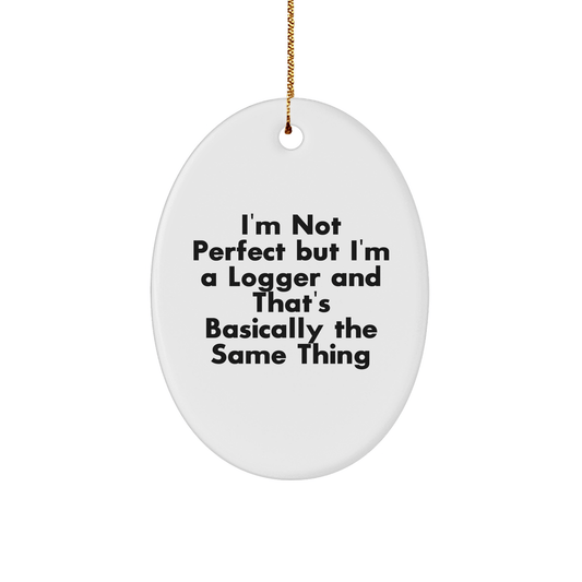 Funny Logger Gifts - I'm Not Perfect But I'm A Logger And That's Basically The Same Thing - Oval Ornament for Christmas, Gifts from Men to Women, Friends or Family - Victory Thru Vision