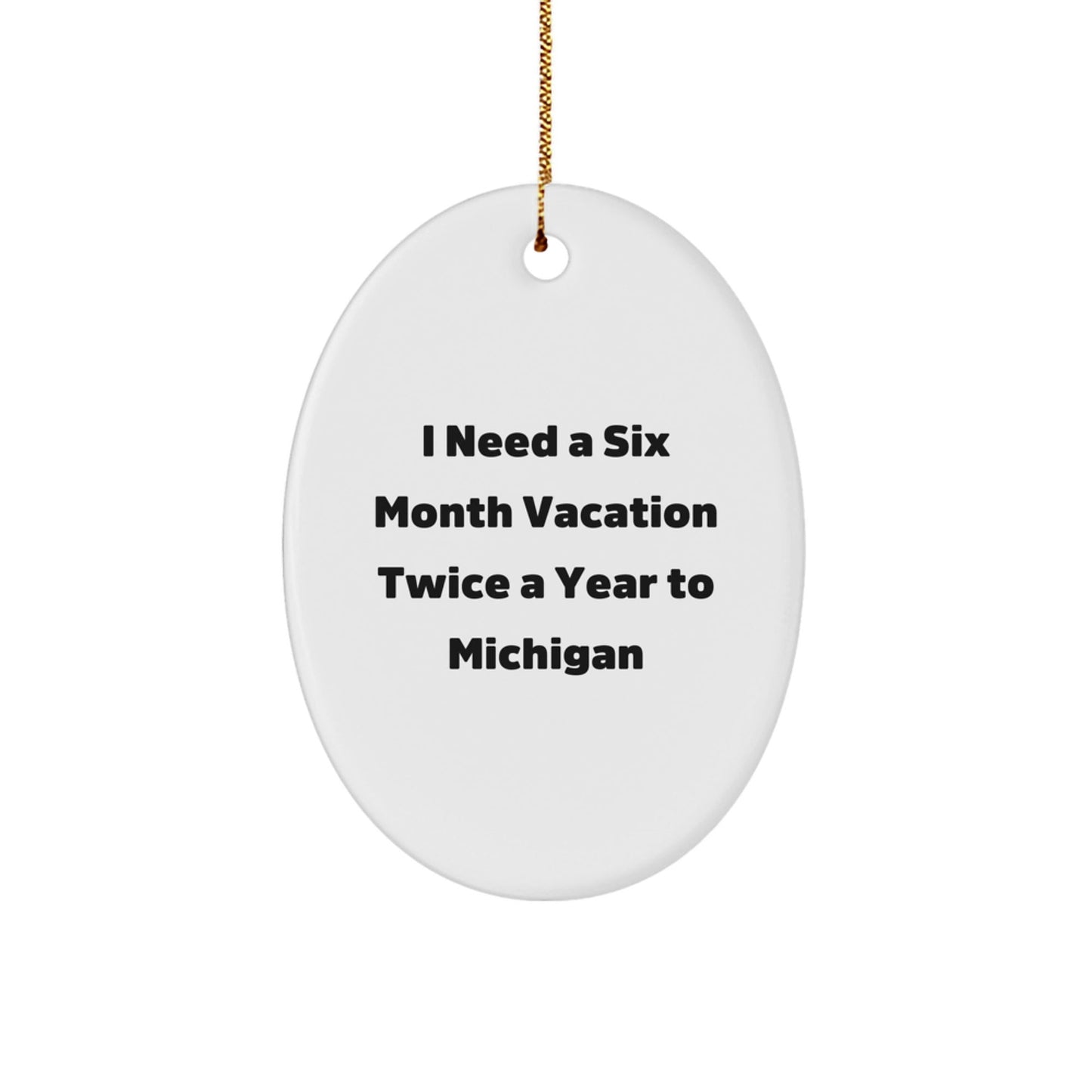 Funny Michigan Oval Ornament Gifts from Friends to Michigan Lovers - I Need A Six Month Vacation Twice A Year To Michigan, Christmas Unique Gifts for Men, Women, Family - Victory Thru Vision