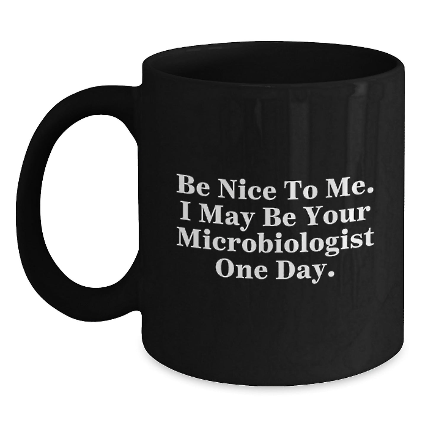 Funny Microbiologist Gifts, Be Nice To Me. I May Be Your Microbiologist One Day., Black Coffee Mug for Graduation Gifts from Friends to Microbiologist - Victory Thru Vision