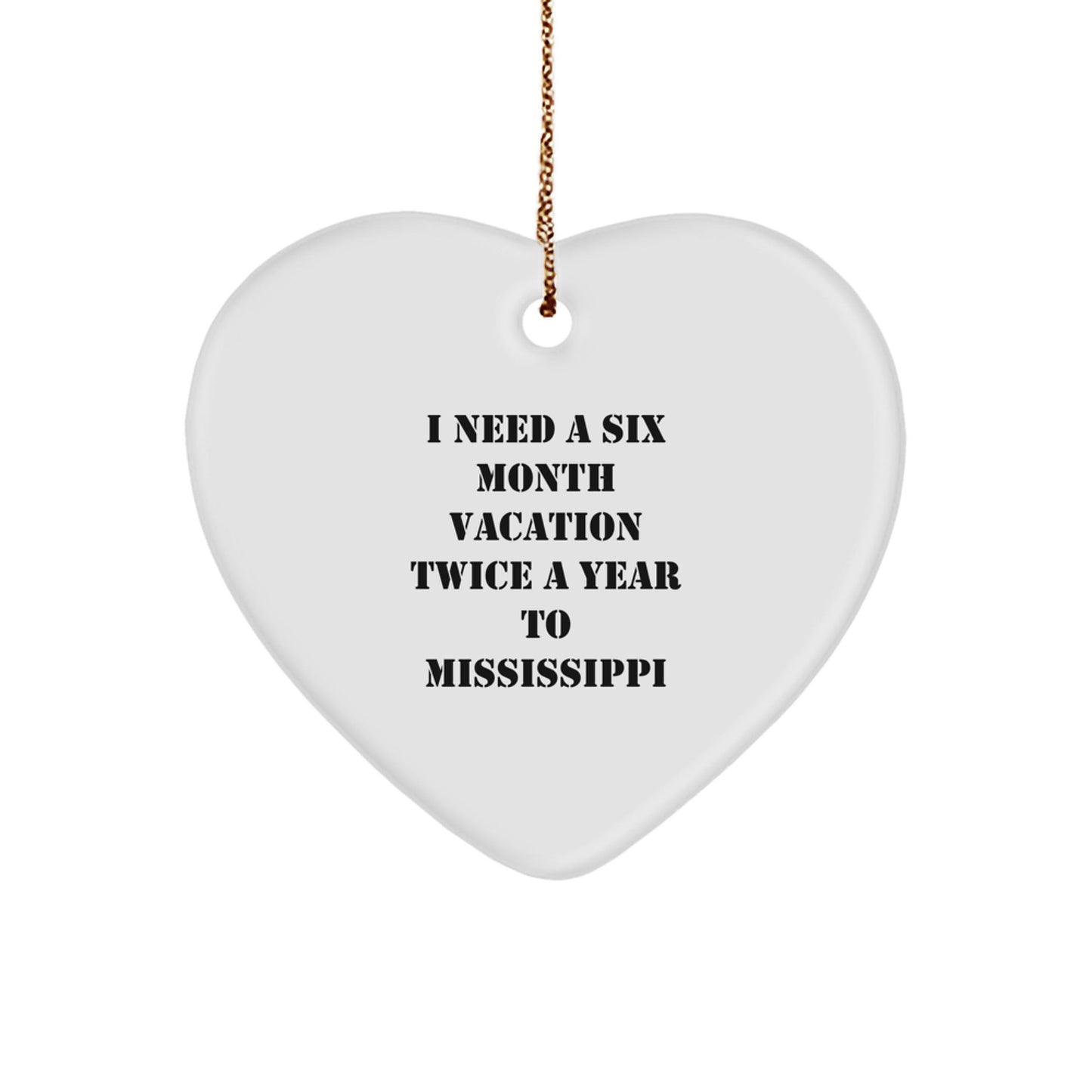 Funny Mississippi Gifts from Friends for Heart Ornament - I Need a Six Month Vacation Twice a Year to Mississippi, Mississippi Love, Christmas Unique Gifts - Victory Thru Vision