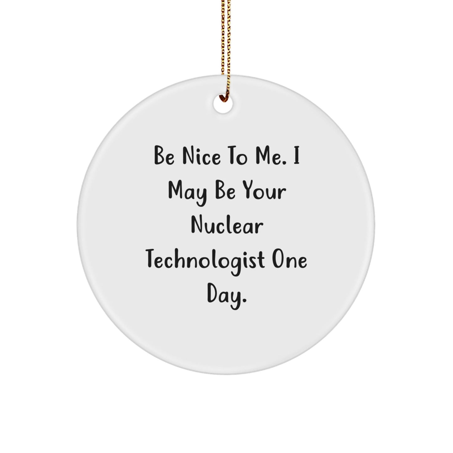 Funny Nuclear Technologist Gifts from Friends, Be Nice To Me. I May Be Your Nuclear Technologist One Day., Circle Ornament for Christmas - Victory Thru Vision
