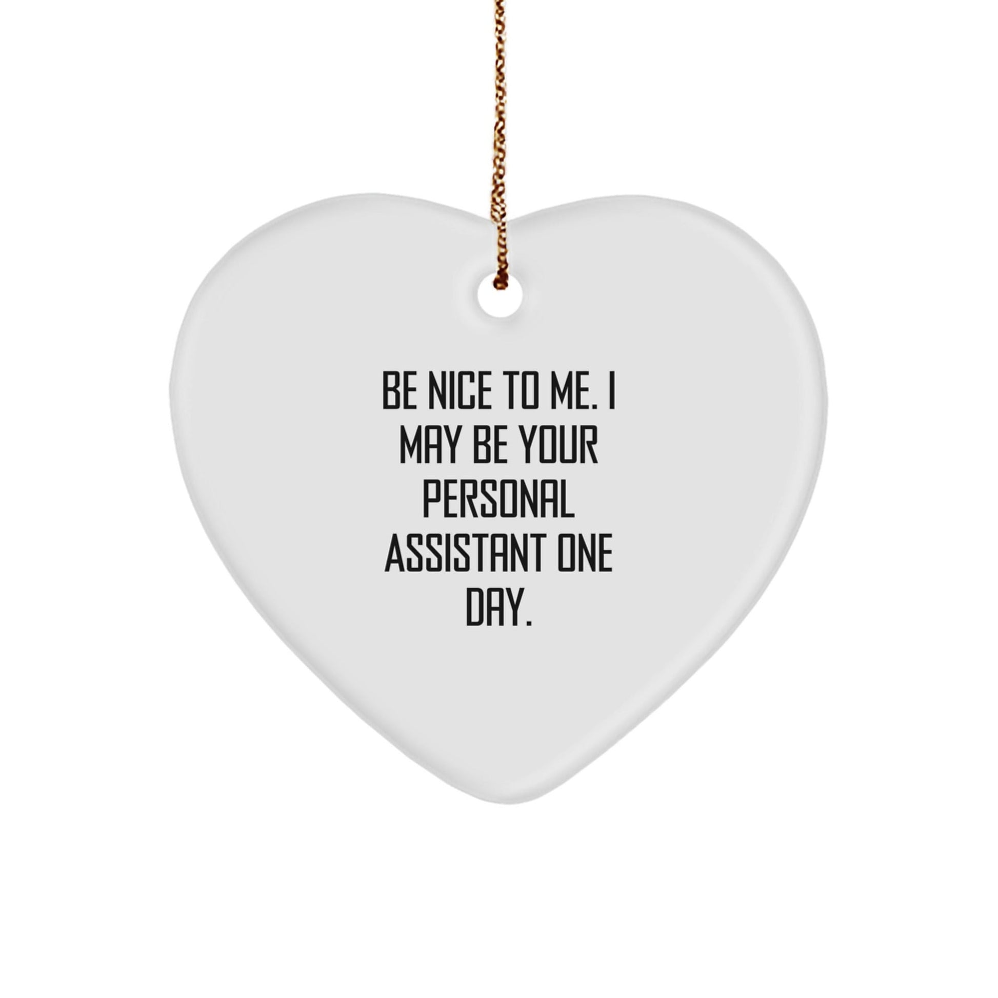 Funny Personal Assistant Heart Ornament Gifts from Family for Christmas, Be Nice To Me, 'Be Nice To Me. I May Be Your Personal Assistant One Day.' - Victory Thru Vision