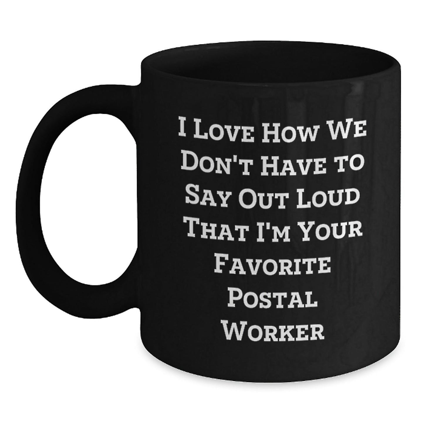 Funny Postal Worker Gifts from Friends - 'I Love How We Don't Have To Say Out Loud That I'm Your Favorite Postal Worker' Quote on Black Coffee Mug for Birthday - Victory Thru Vision