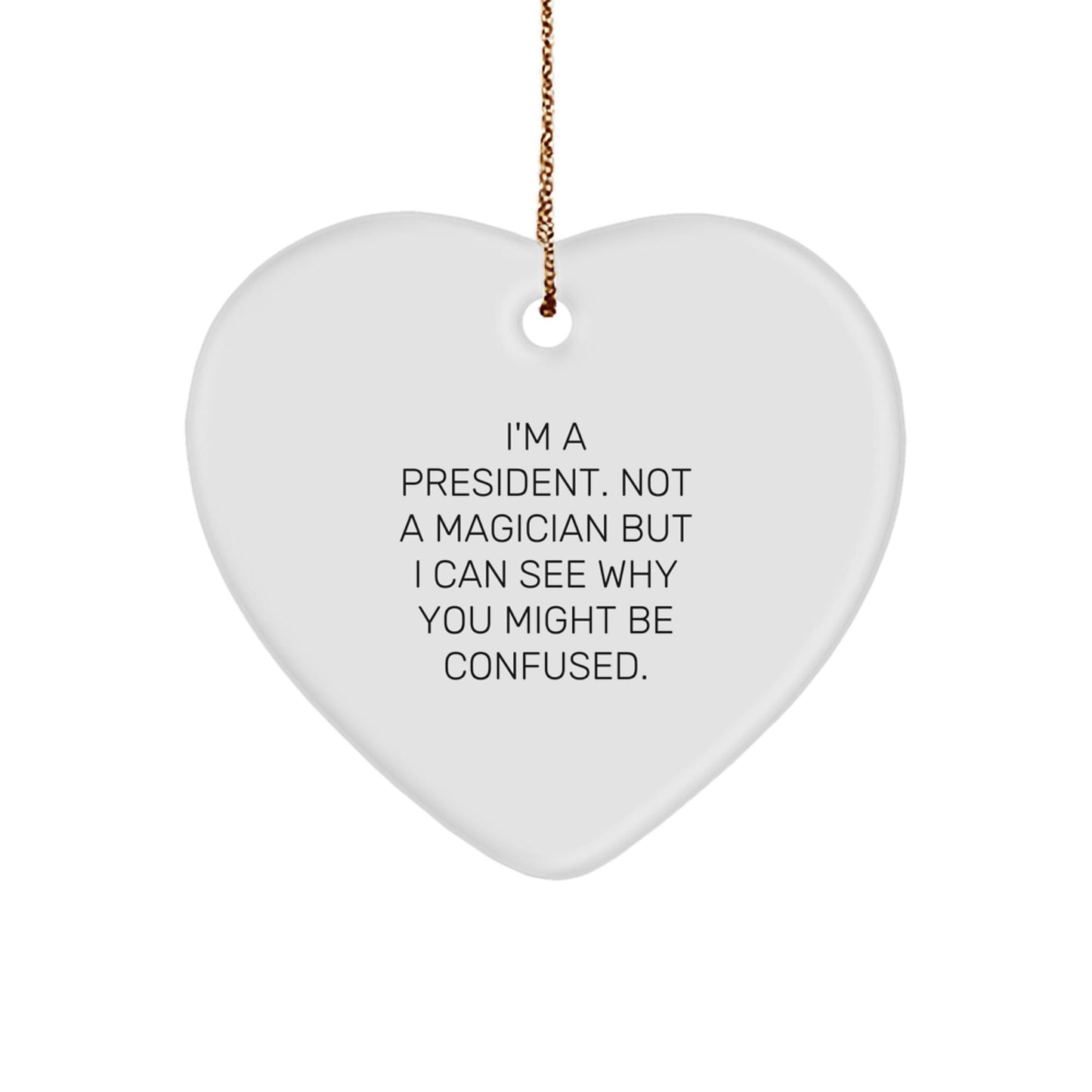 Funny President Heart Ornament Gifts from Men to Friends, 'I'm A President. Not A Magician But I Can See Why You Might Be Confused.' - Victory Thru Vision