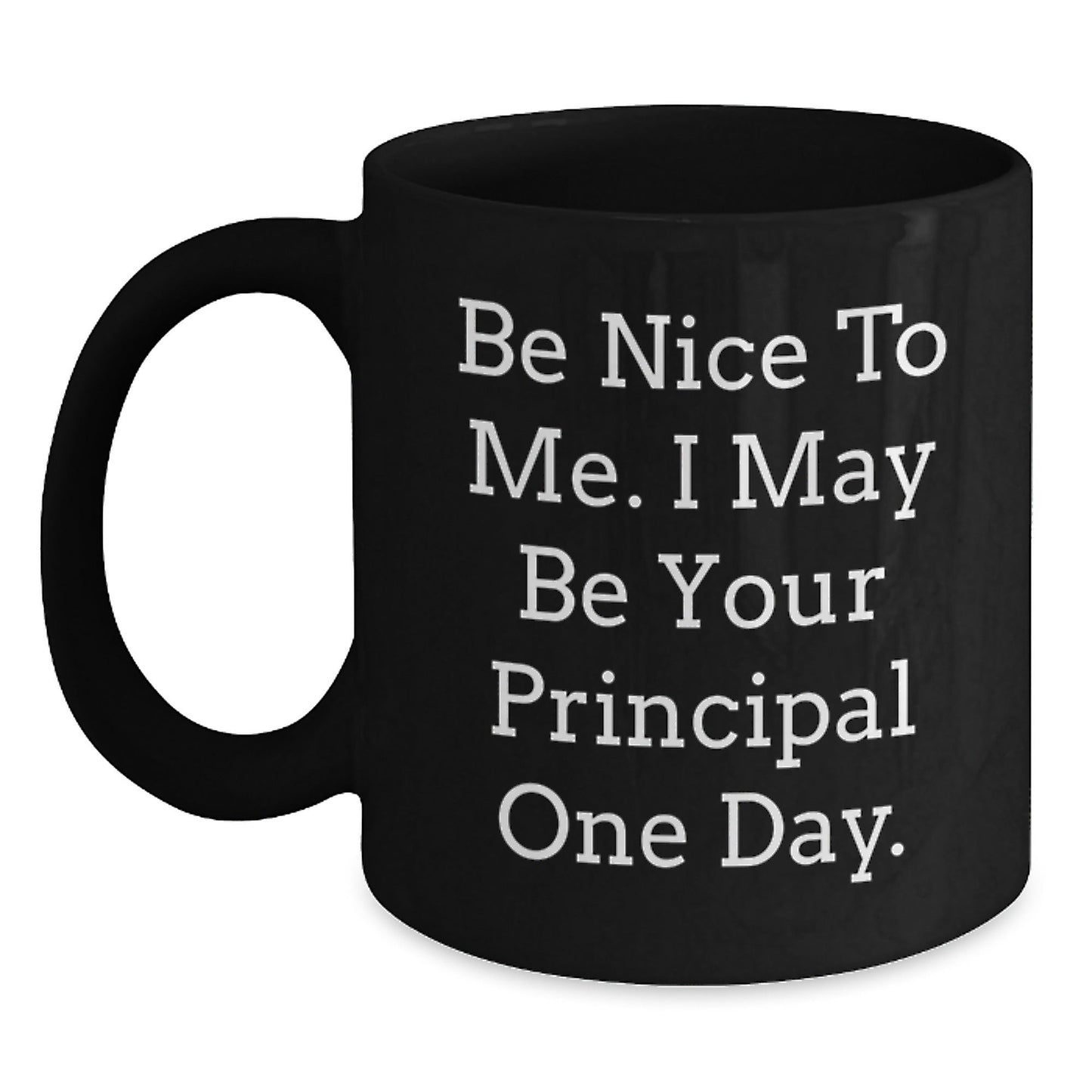 Funny Principal Gifts, Be Nice To Me. I May Be Your Principal One Day., Black Coffee Mug for Men, Women, Friends, Coworkers, Family - Graduation Unique Gifts - Victory Thru Vision