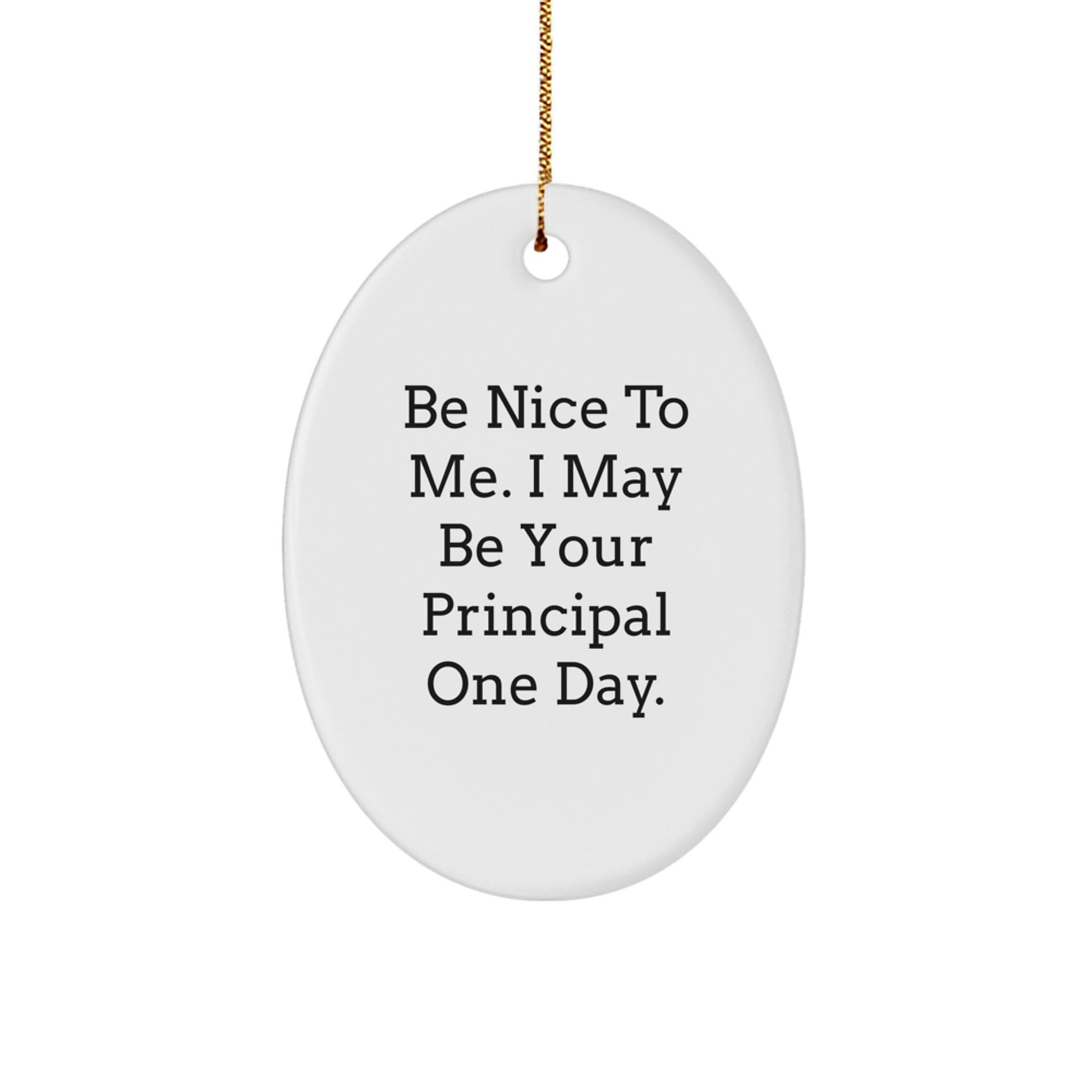 Funny Principal Gifts, Oval Ornament Quotes, Be Nice To Me, Gifts from Men, Gifts for Principal, Christmas Unique Gifts - Victory Thru Vision