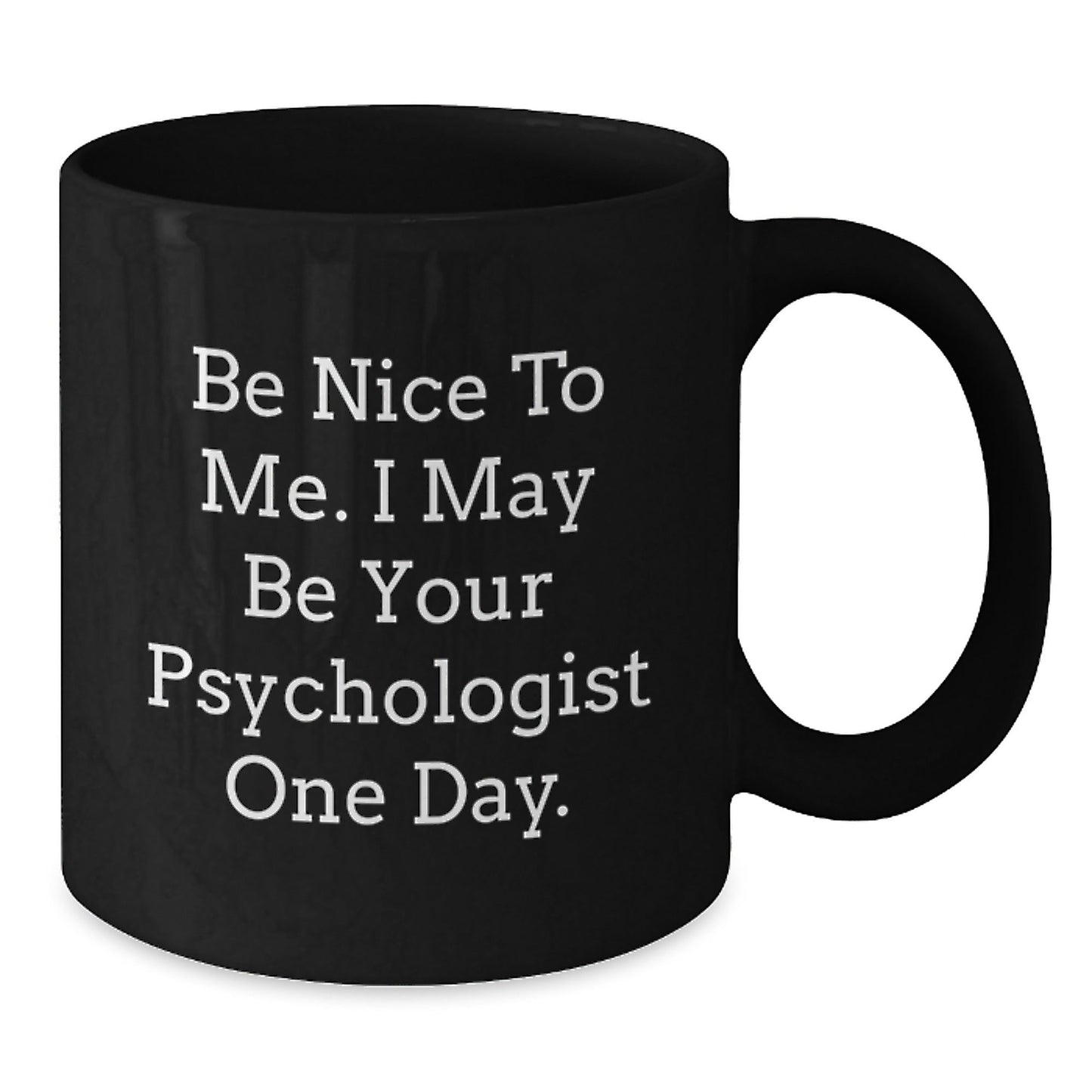 Funny Psychologist Gifts, Black Coffee Mug for Birthday, 'Be Nice To Me. I May Be Your Psychologist One Day.' Gifts from Friends to Family - Victory Thru Vision
