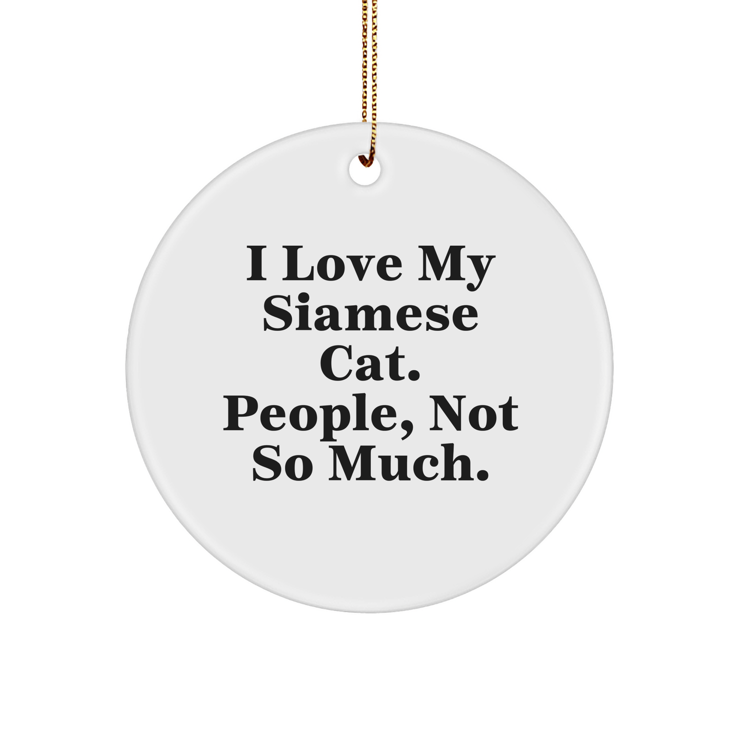 Funny Siamese Cat Lover Gifts from Friends for Christmas - I Love My Siamese Cat. People, Not So Much. Circle Ornament - Victory Thru Vision
