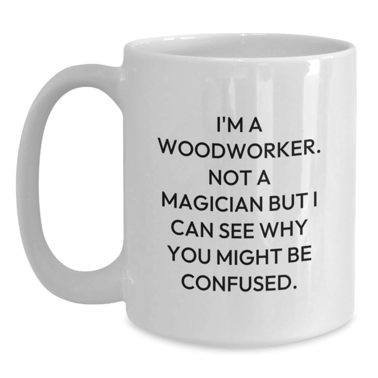 Funny Woodworker Gifts from Friends to Family, White Coffee Mugs for Woodworkers, 'I'm A Woodworker. Not A Magician But I Can See Why You Might Be Confused.' - Victory Thru Vision