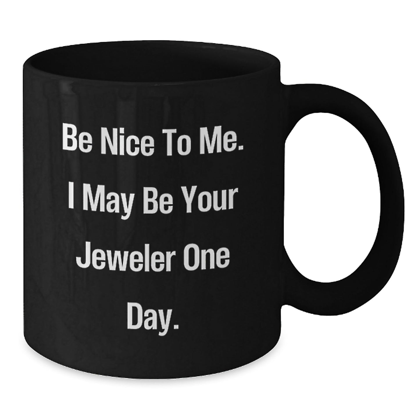 Gifts from Friends and Family, Be Nice To Me. I May Be Your Jeweler One Day. Black Coffee Mug, Graduation Unique Gifts for Jeweler - Victory Thru Vision