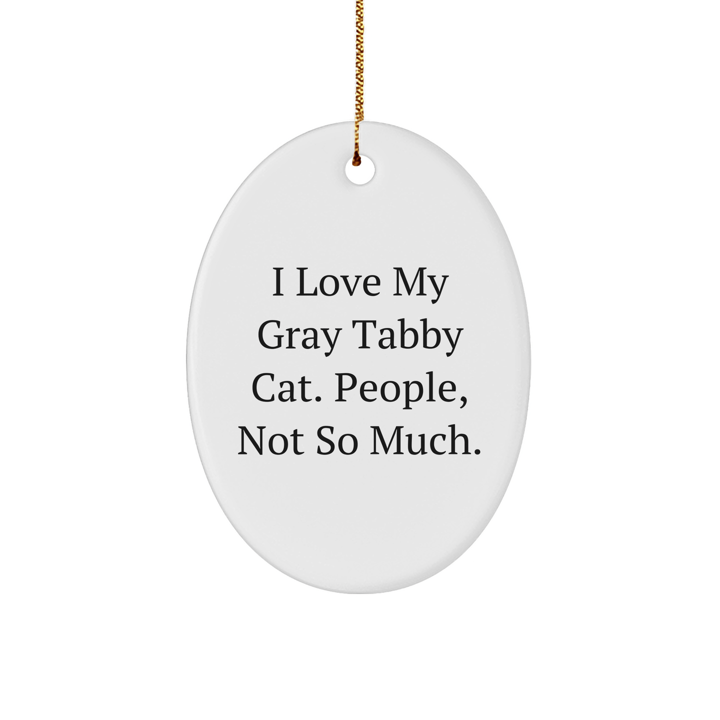 Gray Tabby Cat Lover Gifts from Men, Oval Ornament for Women, Funny Christmas Unique Gifts for Friends and Family, 'I Love My Gray Tabby Cat. People, Not So Much.' - Victory Thru Vision