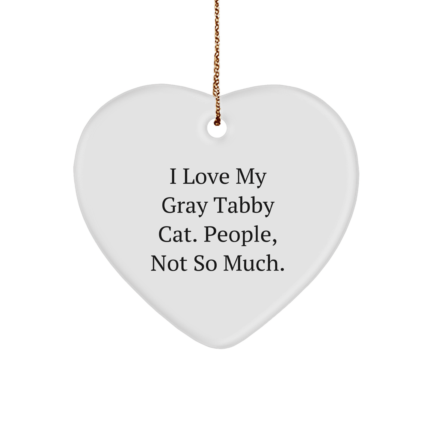 Gray Tabby Cat Lovers' Funny Christmas Unique Gift, Heart Ornament from Friends, 'I Love My Gray Tabby Cat. People, Not So Much.' - Victory Thru Vision