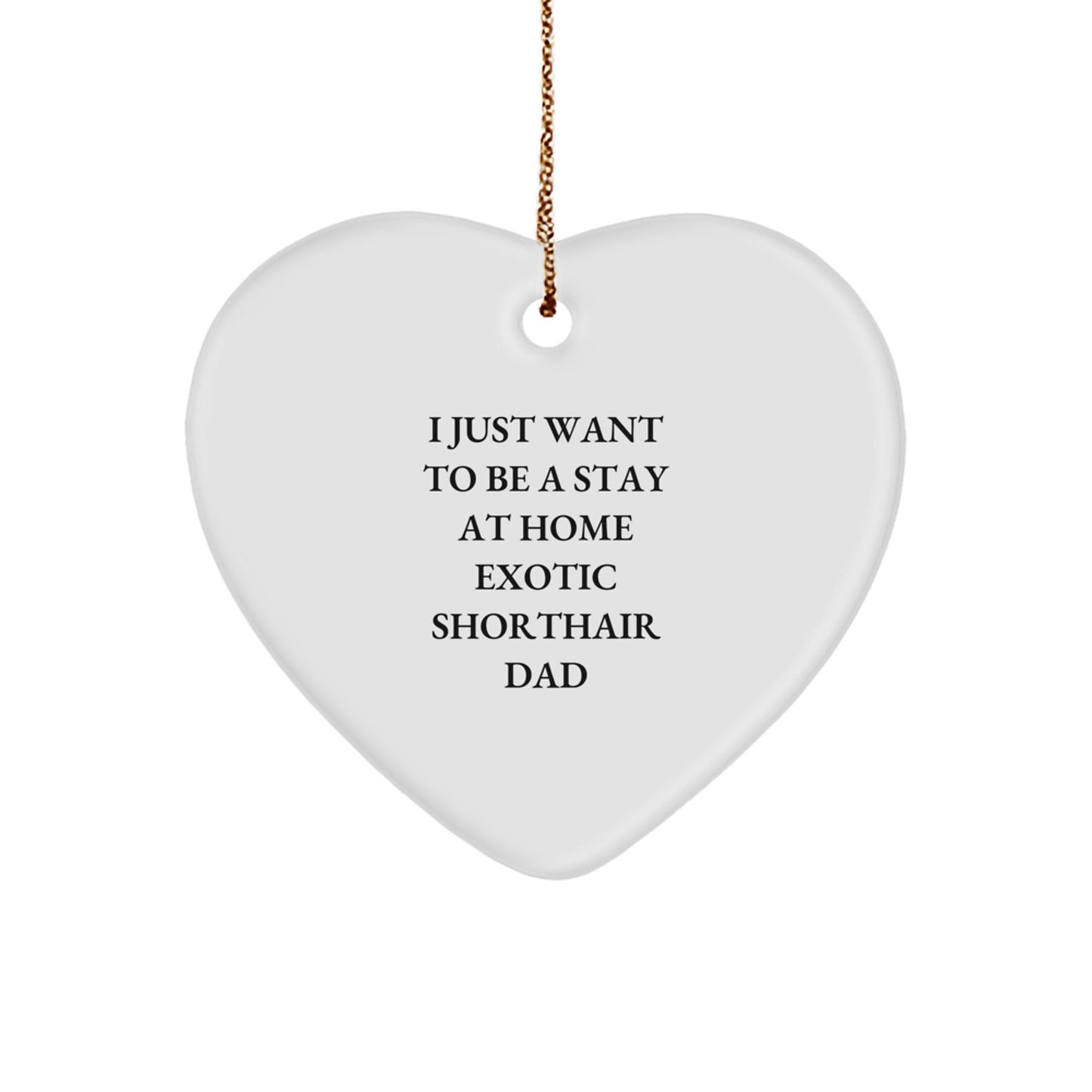 Exotic Shorthair Cat Heart Ornament Gifts from Men to I Just Want To Be A Stay At Home Exotic Shorthair Dad, Funny Christmas Unique Gifts - Image 1