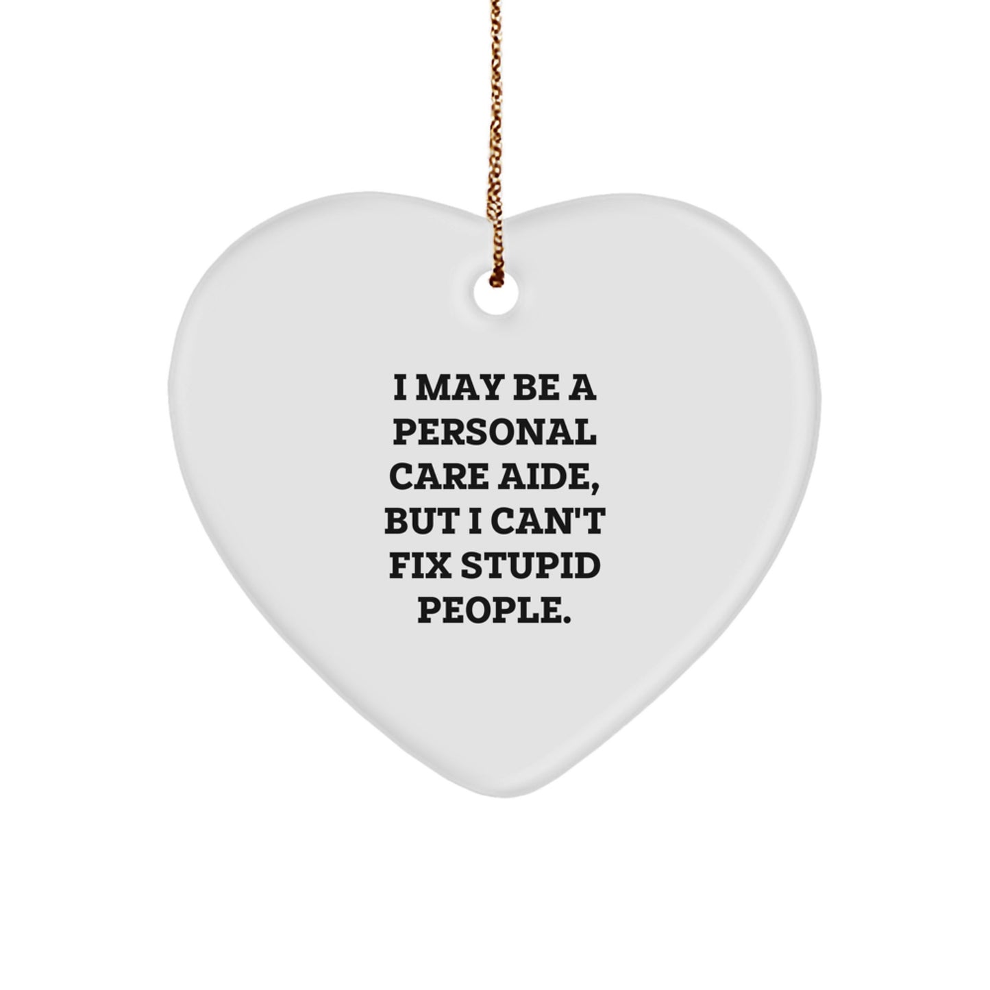 Funny Personal Care Aide Gifts from Men or Women, Unique Heart Ornament for Personal Care Aide, Christmas Decorations, I May Be A Personal Care Aide, But I Can't Fix Stupid People. - Image 1