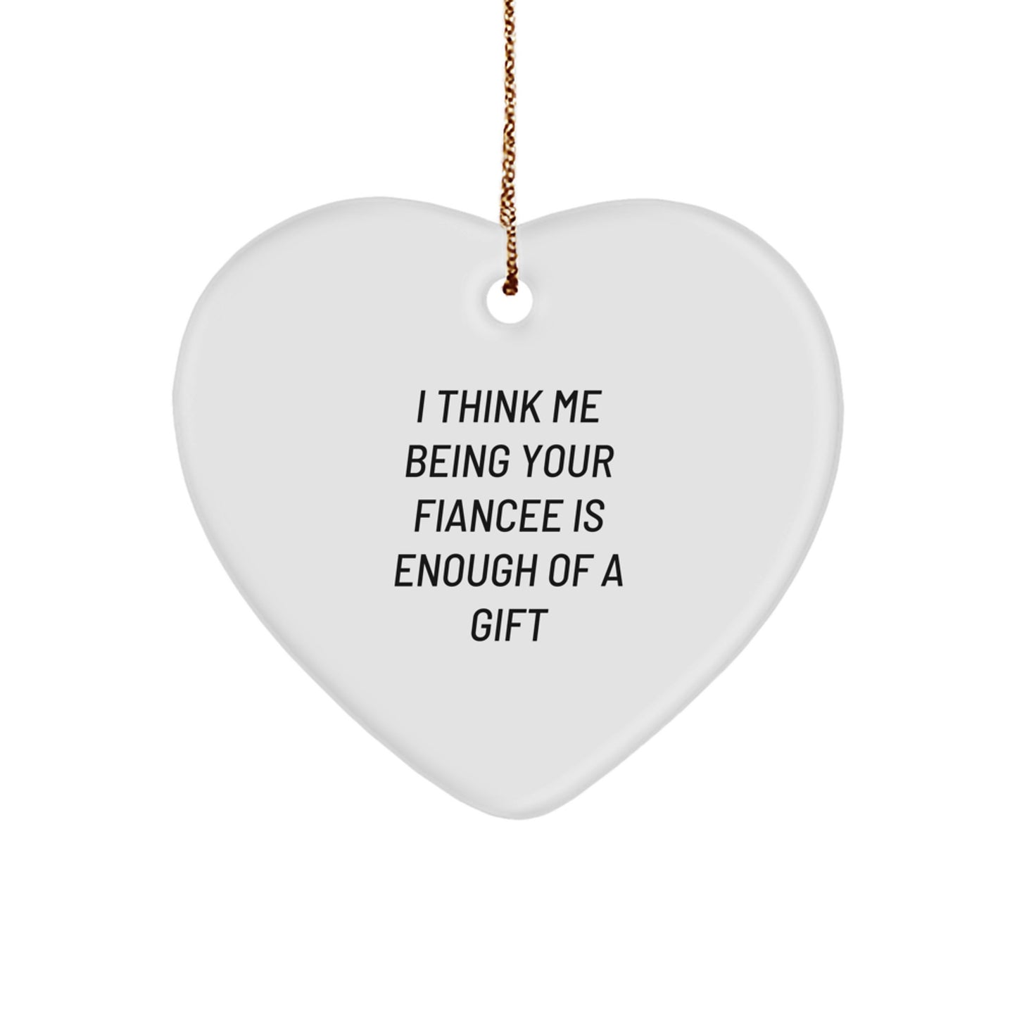 Funny Fiancee Gifts from Men to Fiancee - Heart Ornament with I Think Me Being Your Fiancee Is Enough Of A Gift Quote, Unique Christmas Unique Gifts for Her - Image 1