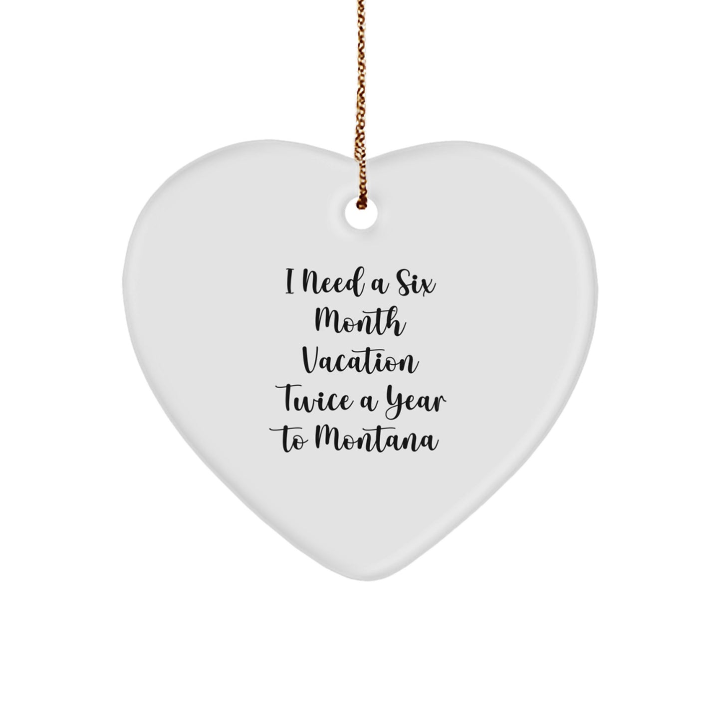 Funny Montana Gifts from Friends, Heart Ornament for Montana Lovers, I Need A Six Month Vacation Twice A Year To Montana Christmas Unique - Image 1