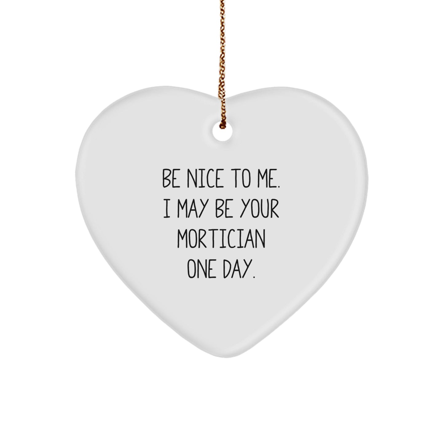 Mortician Funny Gifts from Friends, Heart Ornament with 'Be Nice To Me. I May Be Your Mortician One Day.' Quote, Christmas Unique Gifts for Morticians - Image 1