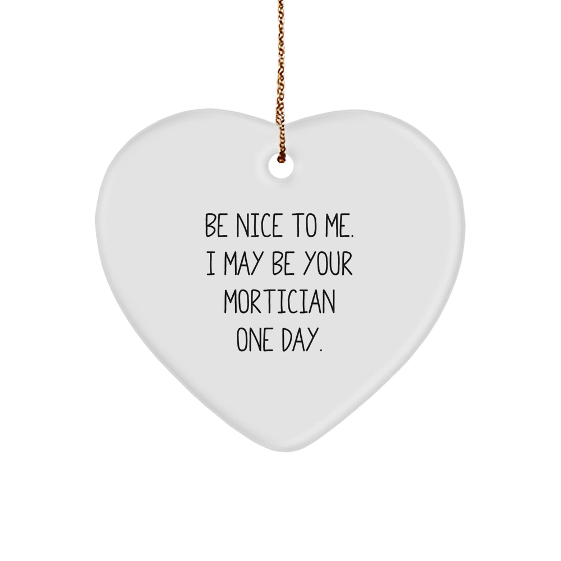 Mortician Funny Gifts from Friends, Heart Ornament with 'Be Nice To Me. I May Be Your Mortician One Day.' Quote, Christmas Unique Gifts for Morticians - Image 1