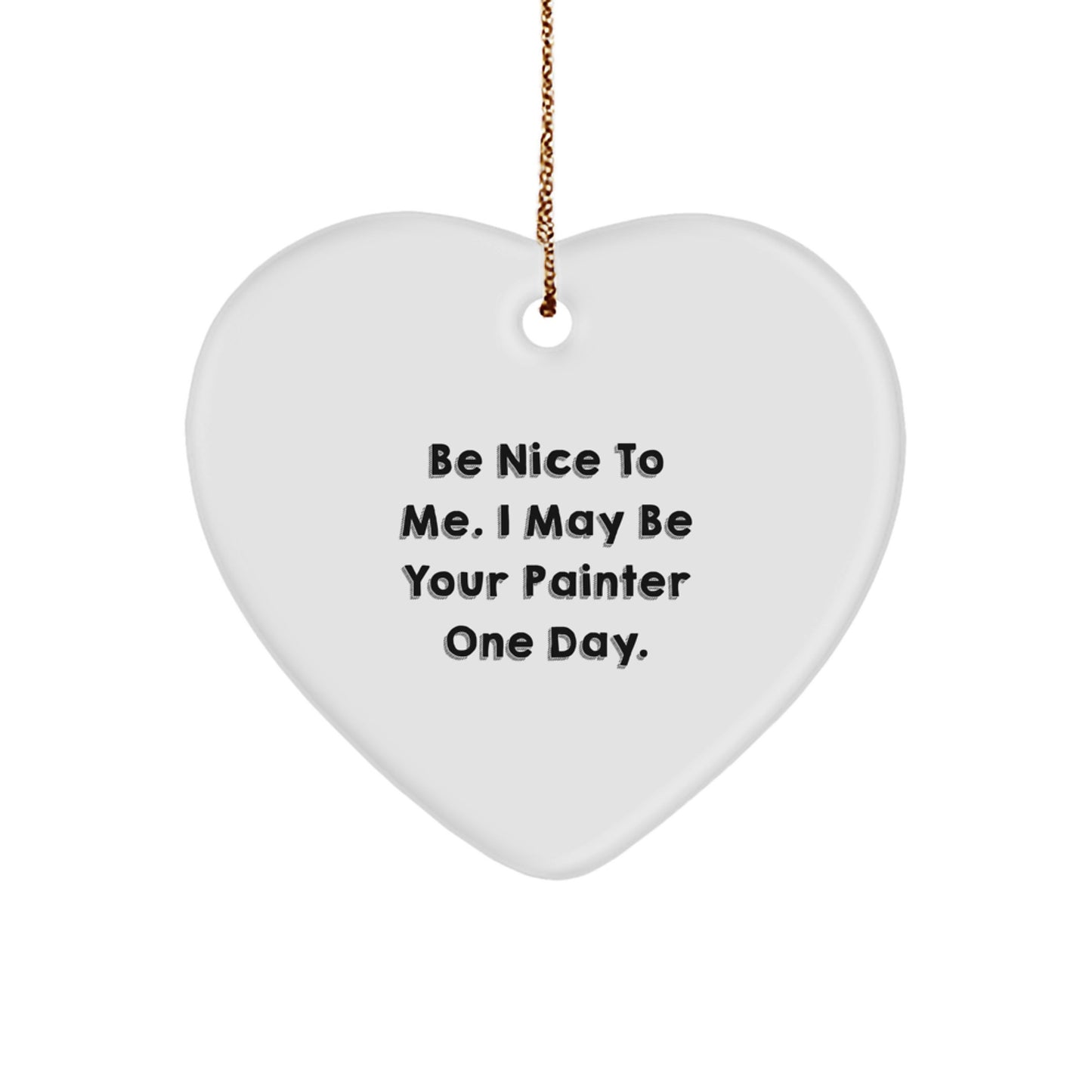 Funny Painter Gifts for Him or Her, Heart Ornament with 'Be Nice To Me. I May Be Your Painter One Day.' for Christmas Unique Gifts - Image 1