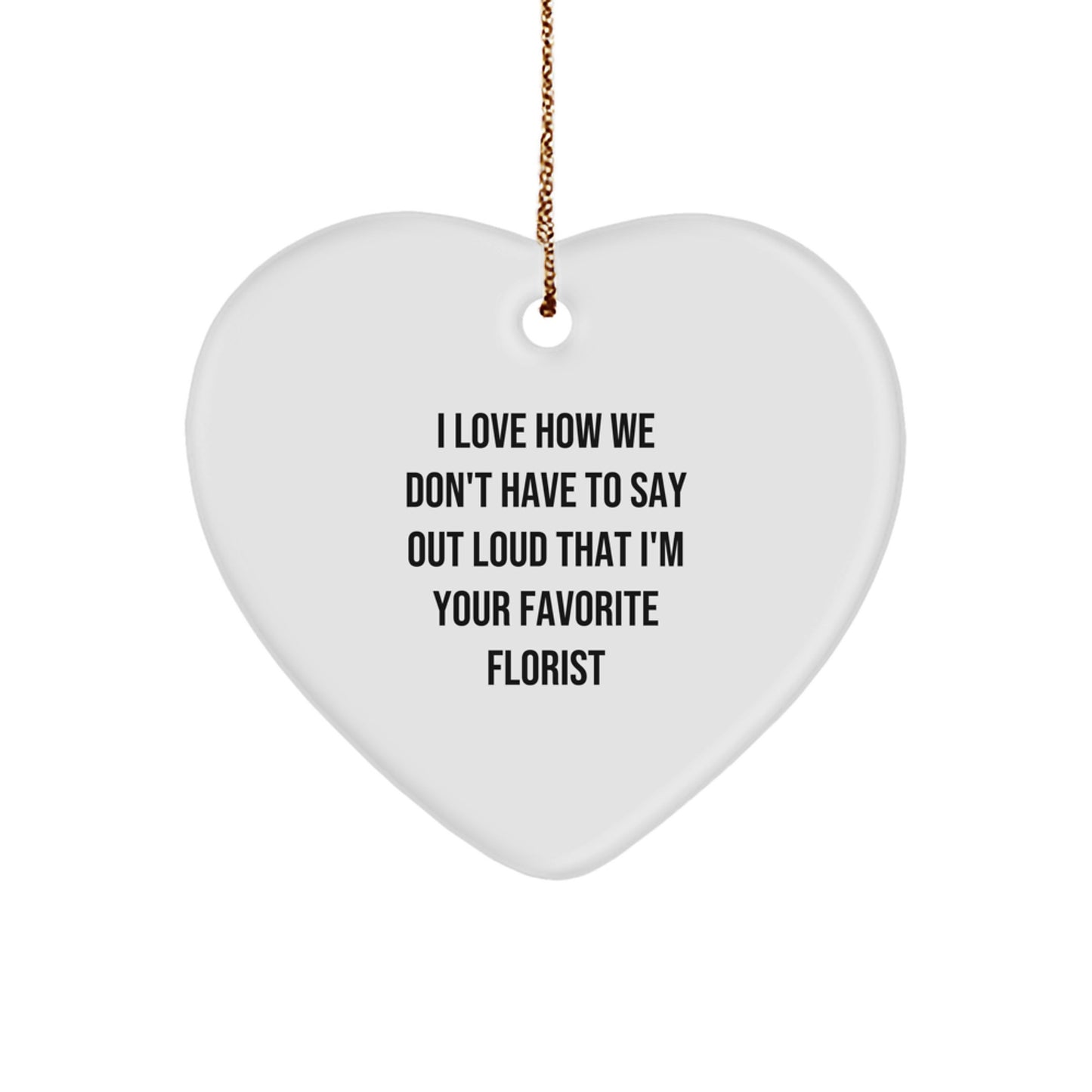 'Florist's Favorite Christmas Unique Gift', Heart Ornament, Gifts from Friends or Family, I Love How We Don't Have To Say Out Loud That I'm Your Favorite Florist, for Florist Lovers - Image 1