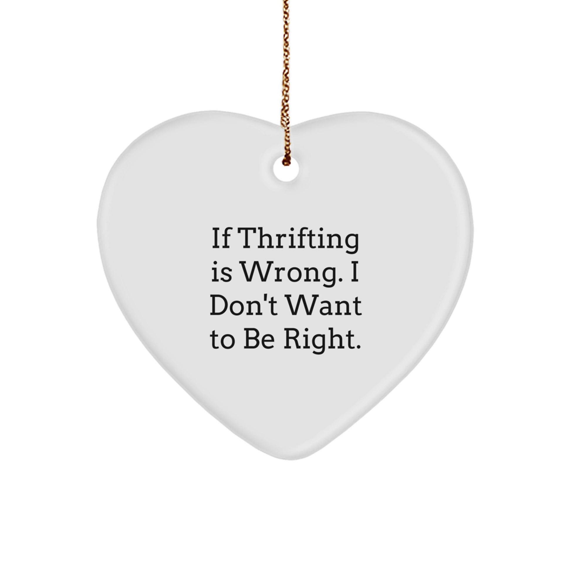Thrifting Gifts from Men to Friends - Funny Heart Ornament Quote - If Thrifting Is Wrong, I Don't Want to Be Right, Christmas Unique Gifts for Thrifting Enthusiasts - Image 1