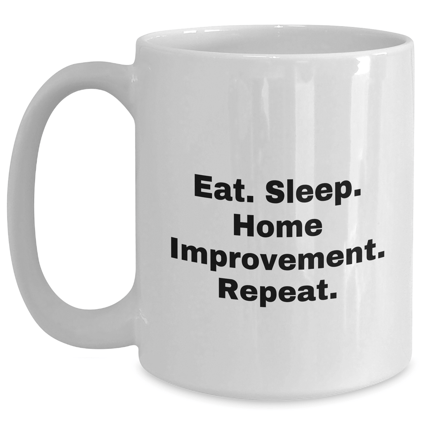 Home Improvement Enthusiasts Gifts from Men for Father's Day - Eat. Sleep. Home Improvement. Repeat. - White Coffee Mug - Victory Thru Vision