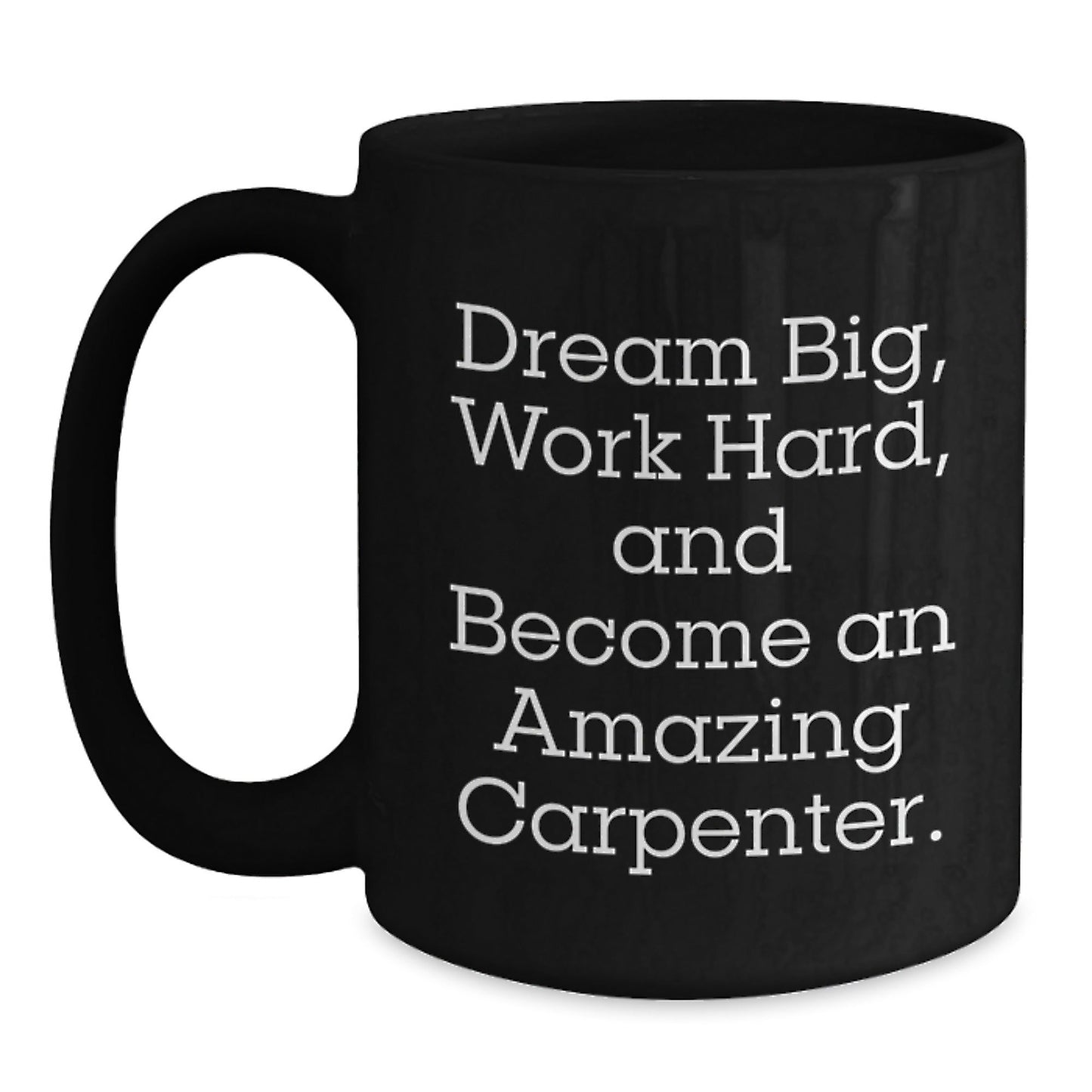 Inspiring Carpenter Gifts for Men, Women, and Friends - 'Dream Big, Work Hard, And Become An Amazing Carpenter.' Black Coffee Mug for Graduation - Victory Thru Vision