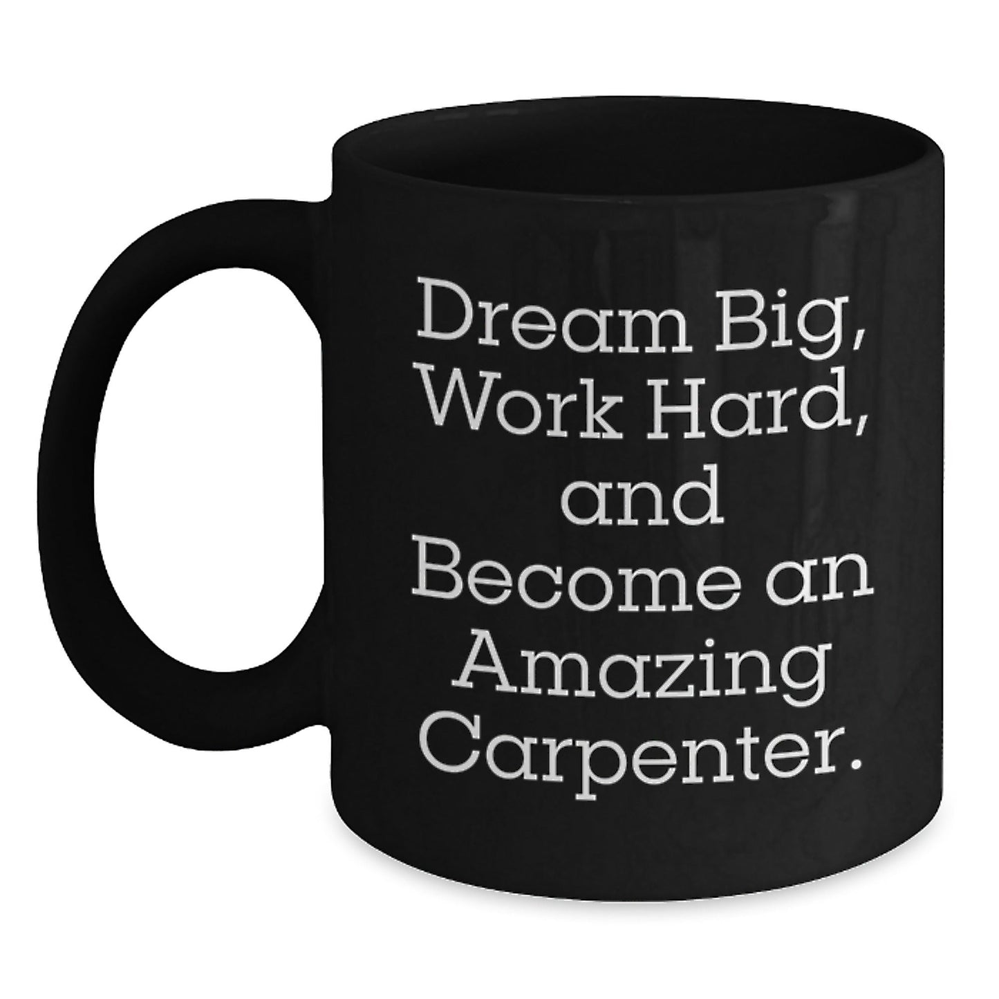 Inspiring Carpenter Gifts for Men, Women, and Friends - 'Dream Big, Work Hard, And Become An Amazing Carpenter.' Black Coffee Mug for Graduation - Victory Thru Vision