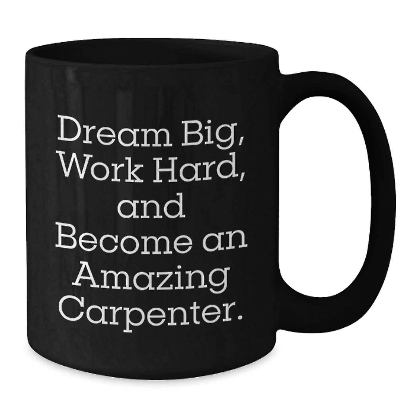 Inspiring Carpenter Gifts for Men, Women, and Friends - 'Dream Big, Work Hard, And Become An Amazing Carpenter.' Black Coffee Mug for Graduation - Victory Thru Vision
