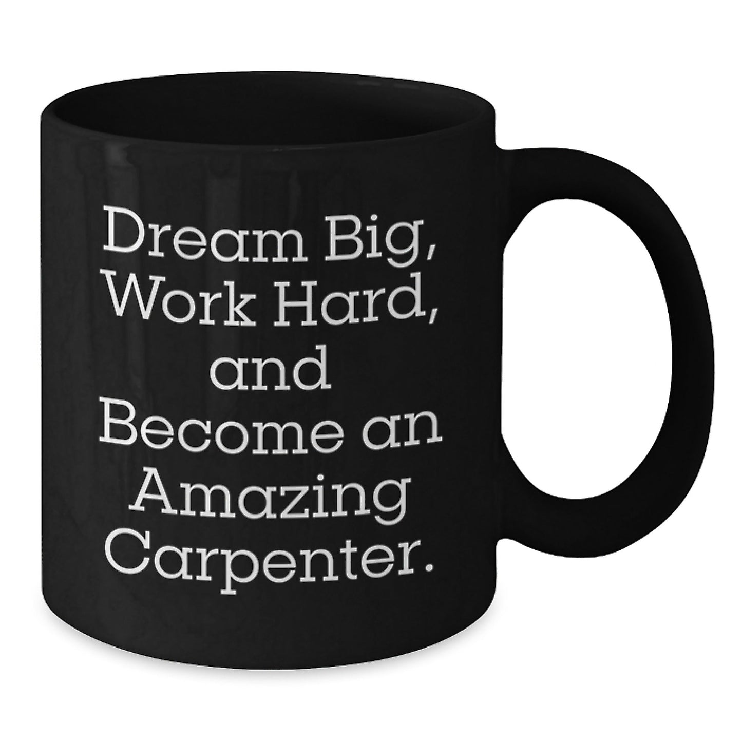 Inspiring Carpenter Gifts for Men, Women, and Friends - 'Dream Big, Work Hard, And Become An Amazing Carpenter.' Black Coffee Mug for Graduation - Victory Thru Vision
