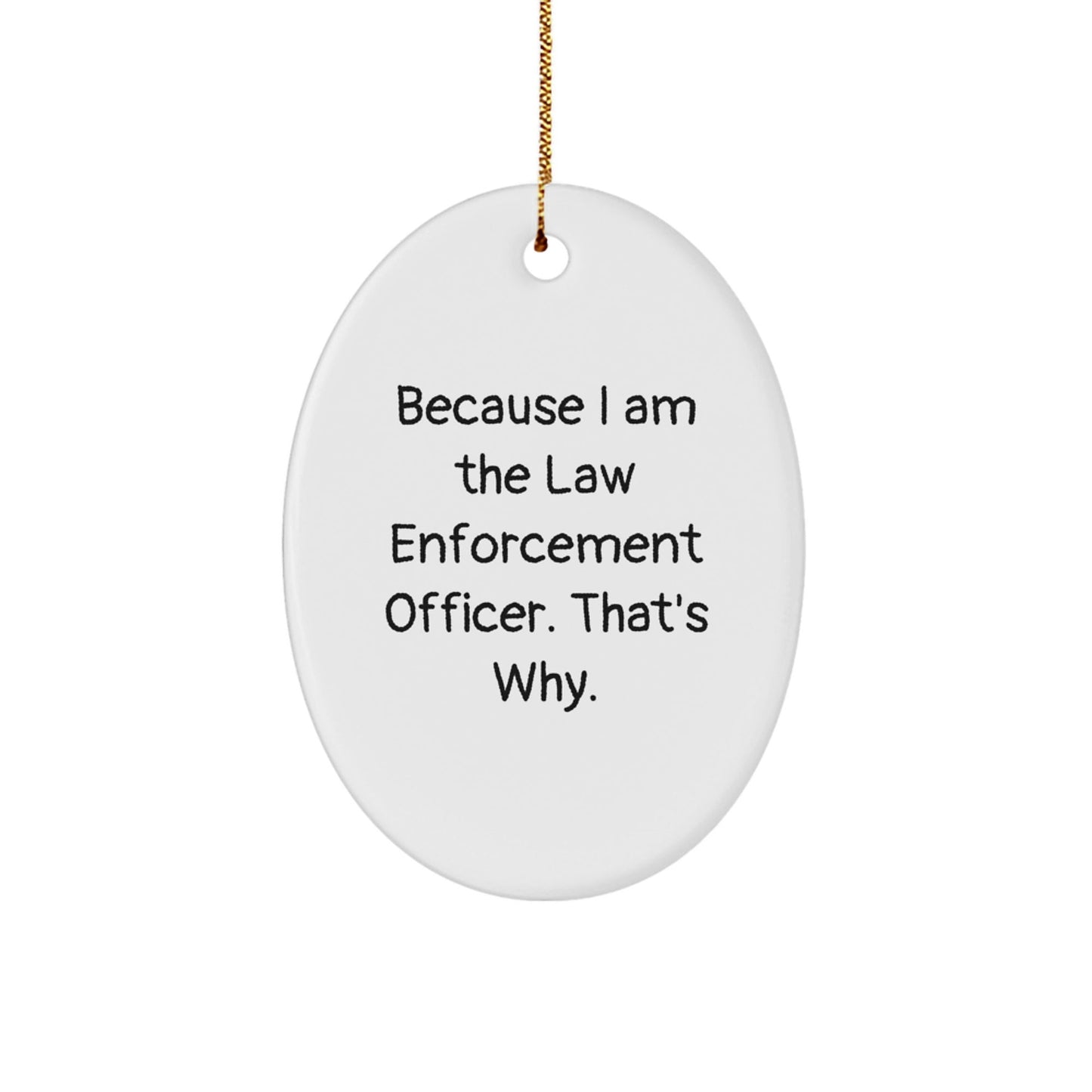 Law Enforcement Officer Oval Ornament Gifts from Friends and Family - Because I Am The Law Enforcement Officer. That's Why. - White Oval Ornament for Men and Women - Victory Thru Vision