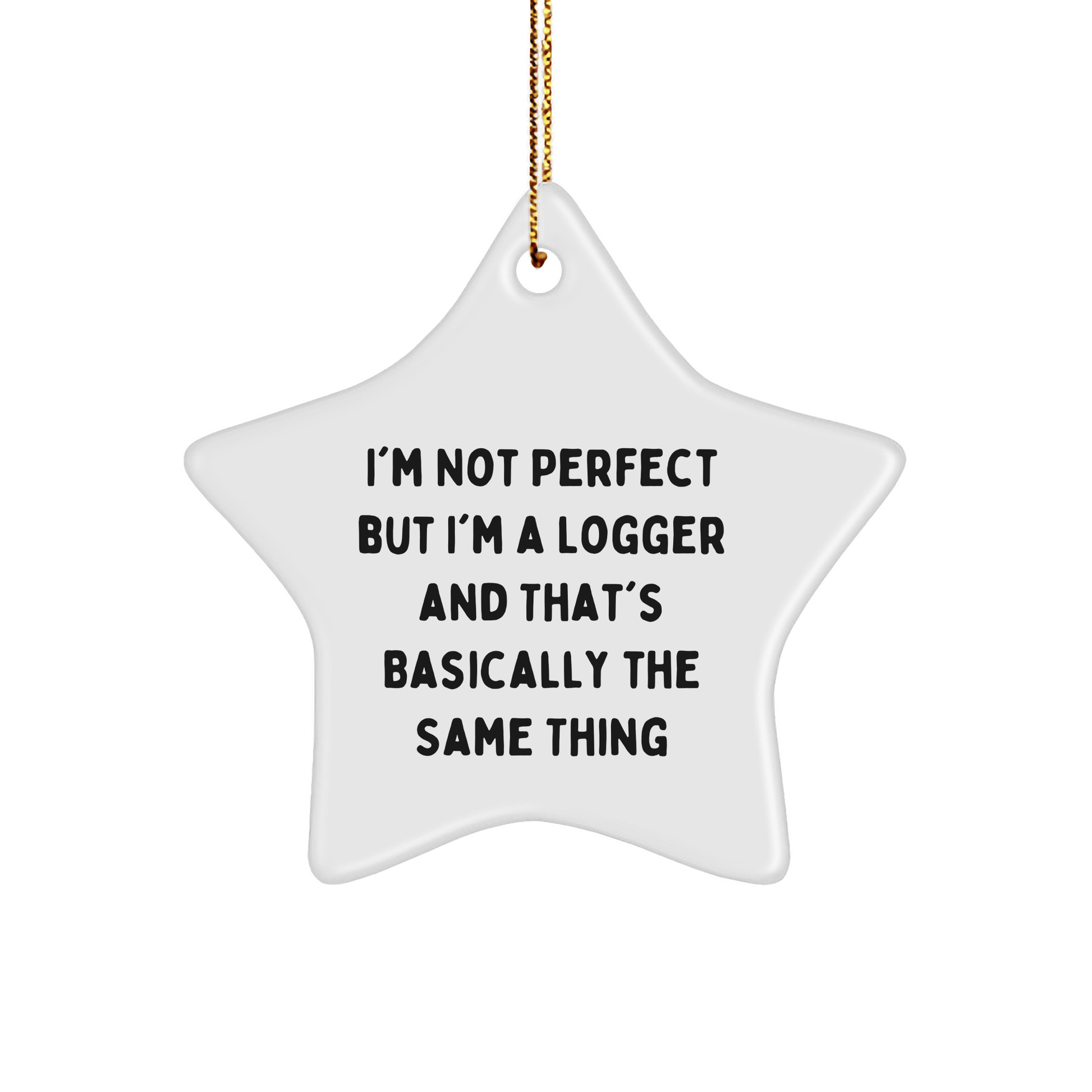 Logger Gifts from Friends - I'm Not Perfect But I'm A Logger And That's Basically The Same Thing, Star Ornament for Christmas - Victory Thru Vision