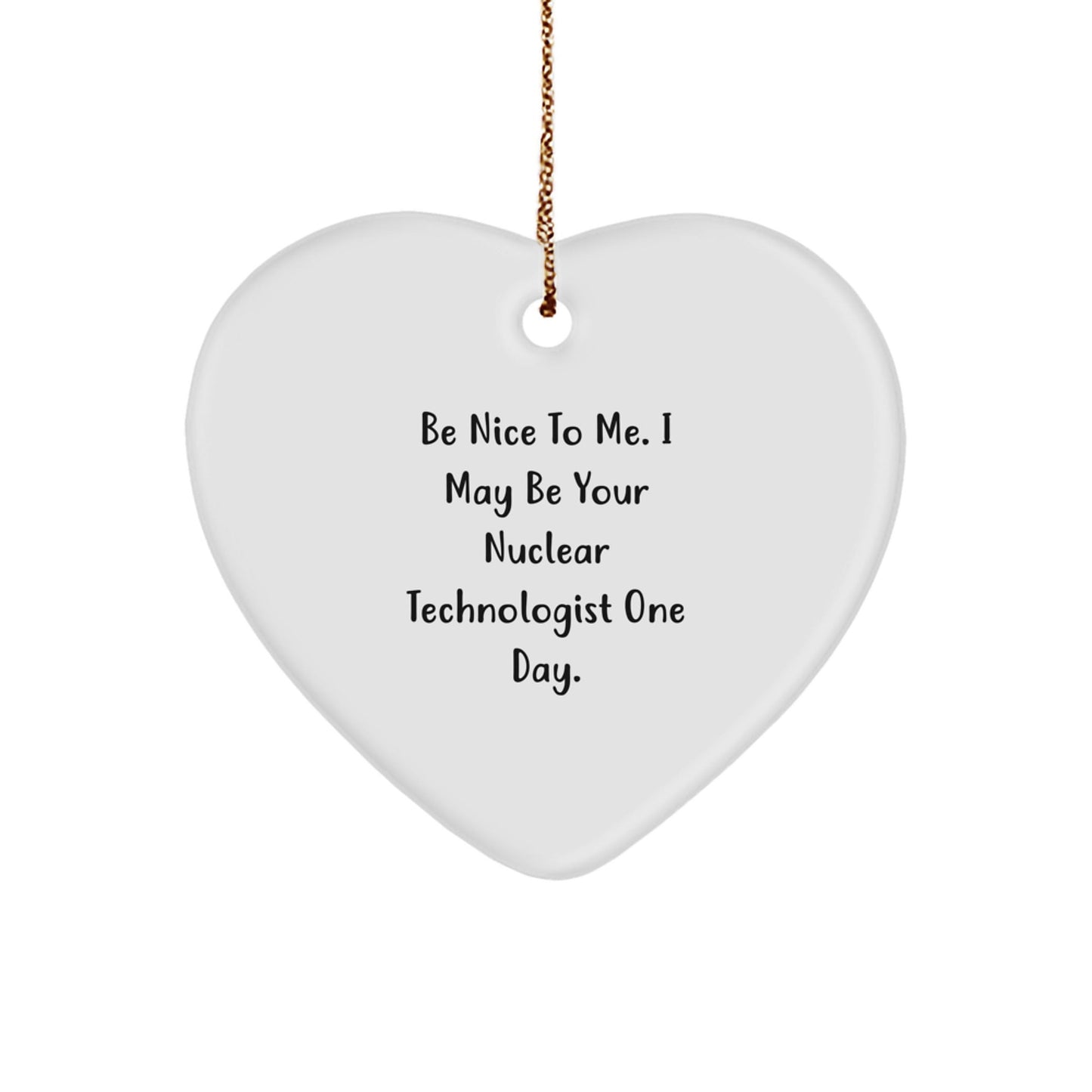 Nuclear Technologist Gifts, Be Nice To Me. I May Be Your Nuclear Technologist One Day., Heart Ornament, Funny Christmas Unique Gift for Friends, Family, Coworkers - Victory Thru Vision