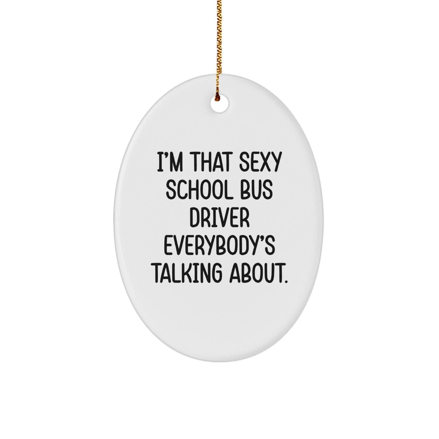 Funny School Bus Driver Christmas Unique Gifts from Friends - I'm That Sexy School Bus Driver Everybody's Talking About Oval Ornament - Image 1