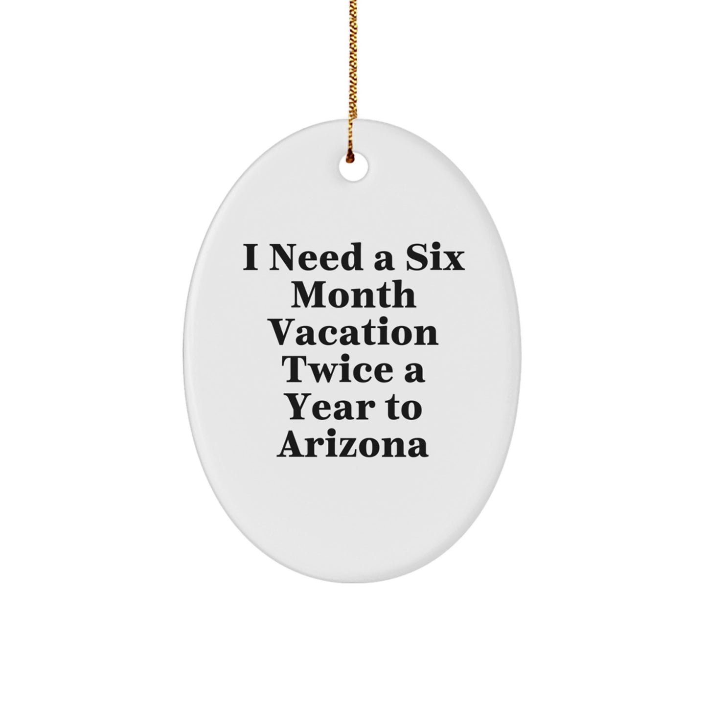 Arizona Christmas Unique Gift, Oval Ornament, I Need A Six Month Vacation Twice A Year To Arizona from Friends, Arizona Unique Christmas Unique Gifts for Men, Women, Arizona Lovers - Image 1