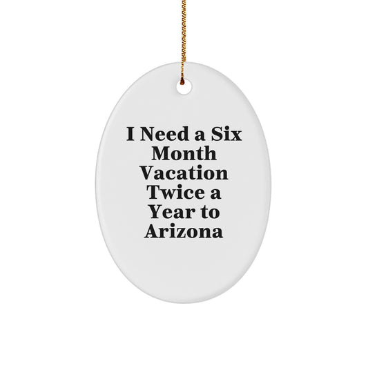 Arizona Christmas Unique Gift, Oval Ornament, I Need A Six Month Vacation Twice A Year To Arizona from Friends, Arizona Unique Christmas Unique Gifts for Men, Women, Arizona Lovers - Image 1