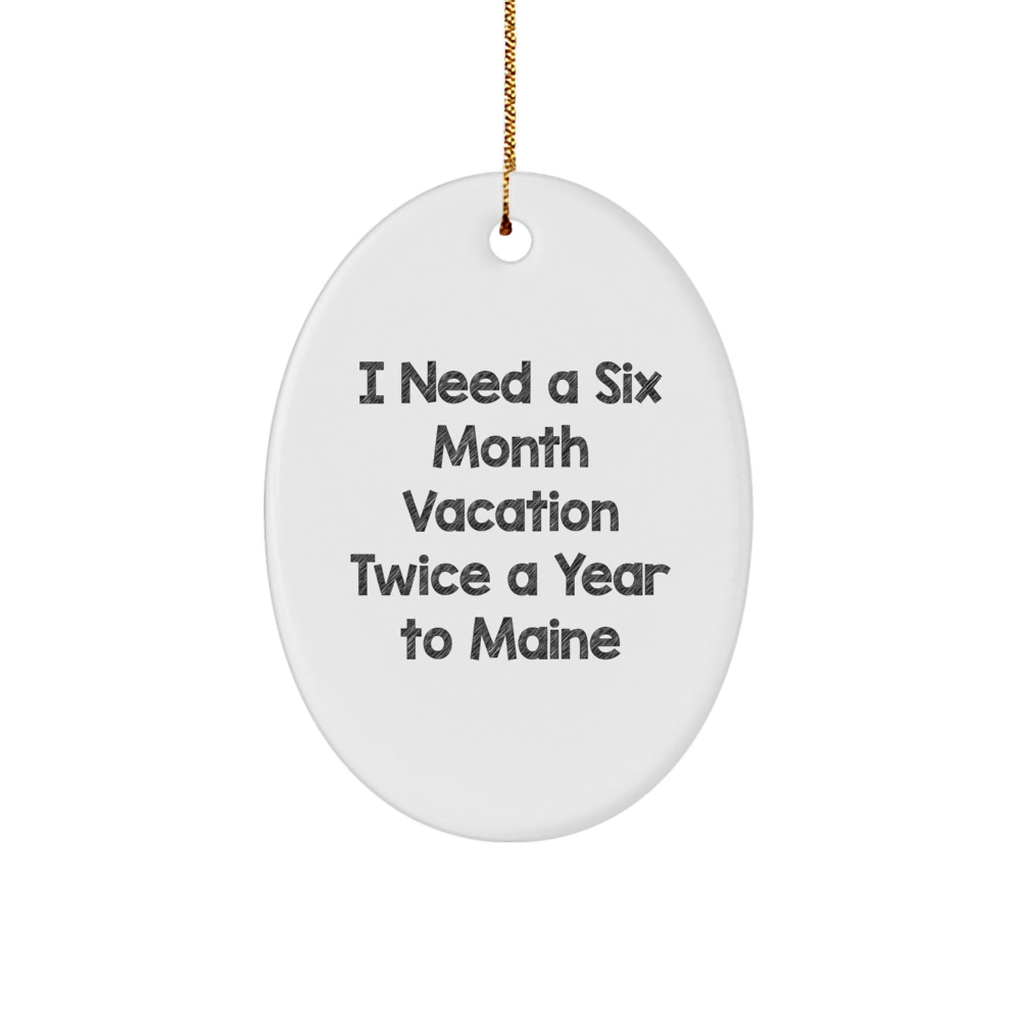 Maine Lover Gifts, Oval Ornament - 'I Need A Six Month Vacation Twice A Year To Maine' Funny Oval Decoration for Friends, Family, or Coworkers from Maine - Image 1