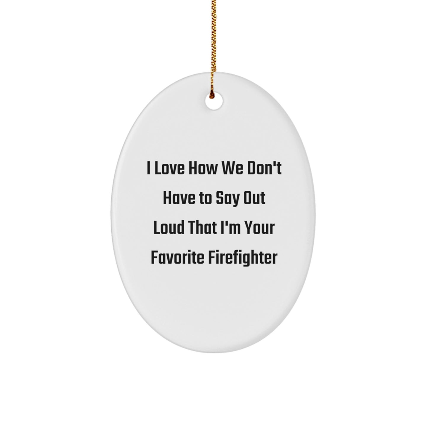 Funny Firefighter Gifts from Friends, Oval Christmas Ornaments for Firefighter, I Love How We Don't Have To Say Out Loud That I'm Your Favorite Firefighter - Image 1