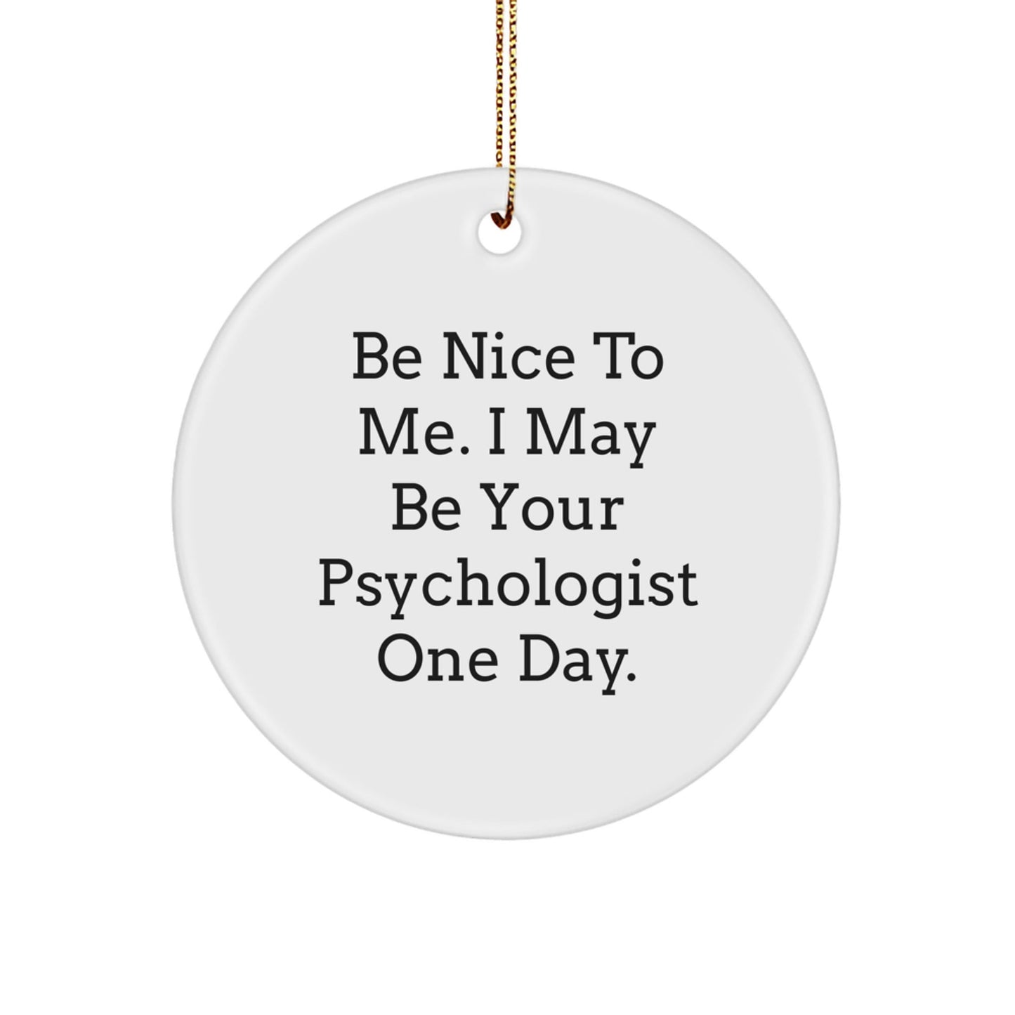 Psychologists' Humor Circle Ornament, Funny Gift for Friends, Christmas Unique Presents from Men to Women, 'Be Nice To Me. I May Be Your Psychologist One Day.' - Victory Thru Vision