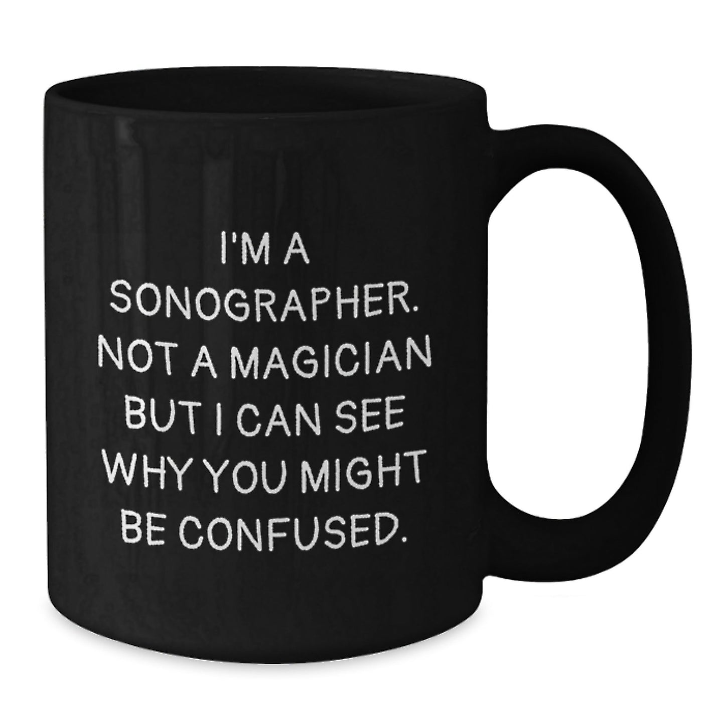Sonographer Humor Gifts from Men to Friends Birthday Unique Mugs, 'I'm A Sonographer. Not A Magician But I Can See Why You Might Be Confused.' Funny Black Coffee Mug, Gifts for Sonographer - Victory Thru Vision
