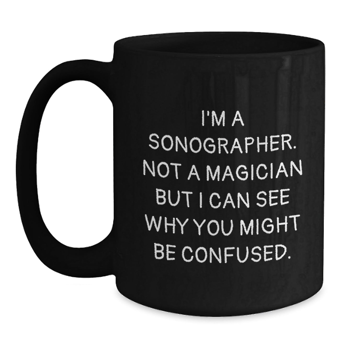Sonographer Humor Gifts from Men to Friends Birthday Unique Mugs, 'I'm A Sonographer. Not A Magician But I Can See Why You Might Be Confused.' Funny Black Coffee Mug, Gifts for Sonographer - Victory Thru Vision