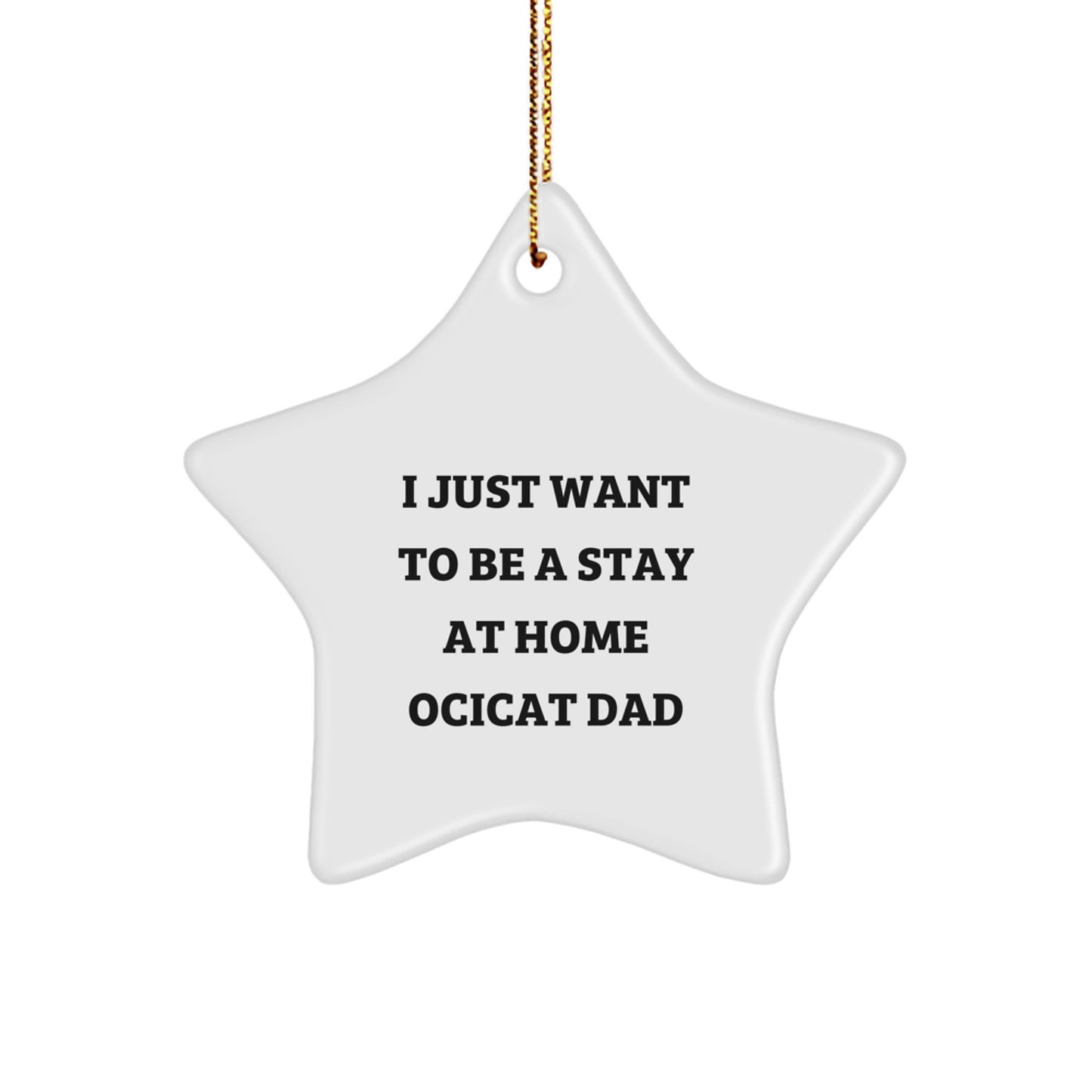 Funny Ocicat Dad Gifts from Men to Friends and Family - Christmas Unique Star Ornament, White Star Shaped, I 'Just Want To Be A Stay At Home Ocicat Dad' Quote - Image 1