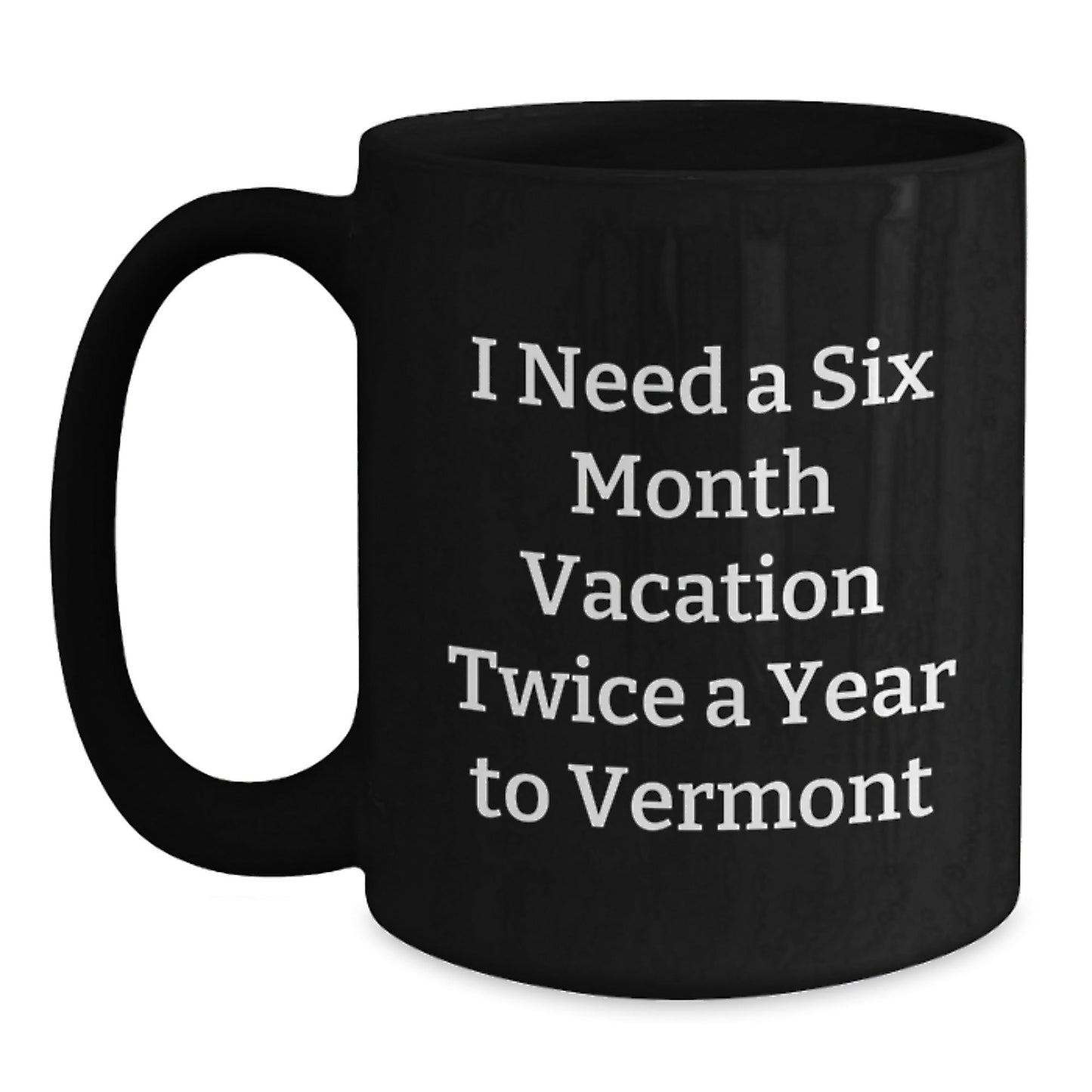 Vermont Gifts from Friends for Men and Women, Funny Black Coffee Mug for Graduation, 'I Need A Six Month Vacation Twice A Year To Vermont' - Inspired, Gift from Family - Victory Thru Vision